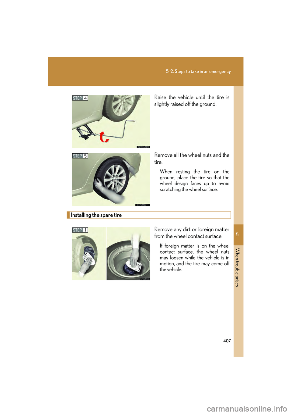 Lexus IS250 2009  Owners Manual 5
When trouble arises
407
5-2. Steps to take in an emergency
08_IS350/250_U_(L/O_0808)Raise the vehicle until the tire is
slightly raised off the ground.
Remove all the wheel nuts and the
tire.
When r