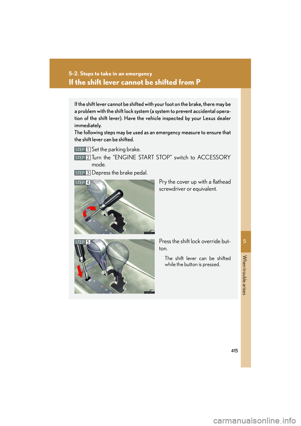 Lexus IS250 2009 Manual Online 5
When trouble arises
415
5-2. Steps to take in an emergency
08_IS350/250_U_(L/O_0808)
If the shift lever cannot be shifted from P
If the shift lever cannot be shifted with your foot on the brake, the