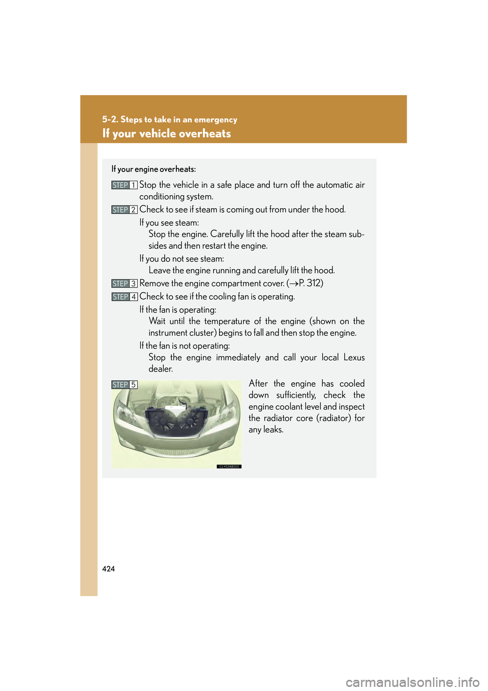 Lexus IS250 2009 Owners Guide 424
5-2. Steps to take in an emergency
08_IS350/250_U_(L/O_0808)
If your vehicle overheats
If your engine overheats:
Stop the vehicle in a safe place and turn off the automatic air
conditioning system Lexus IS250 2009 Owners Guide 424
5-2. Steps to take in an emergency
08_IS350/250_U_(L/O_0808)
If your vehicle overheats
If your engine overheats:
Stop the vehicle in a safe place and turn off the automatic air
conditioning system