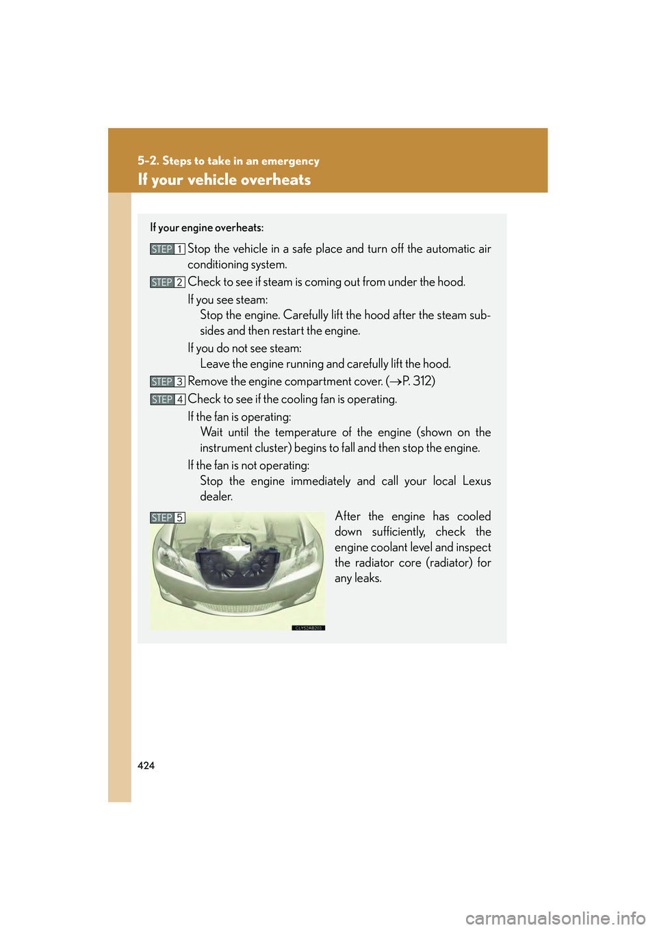 Lexus IS250 2009  Owners Manual 424
5-2. Steps to take in an emergency
08_IS350/250_U_(L/O_0808)
If your vehicle overheats
If your engine overheats:
Stop the vehicle in a safe place and turn off the automatic air
conditioning system