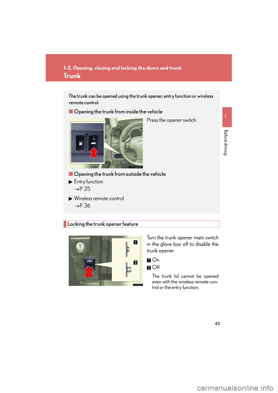 Lexus IS250 2009 Service Manual 43
1
1-2. Opening, closing and locking the doors and trunk
Before driving
08_IS350/250_U_(L/O_0808)
Tr u n k
Locking the trunk opener featureTurn the trunk opener main switch
in the glove box off to d