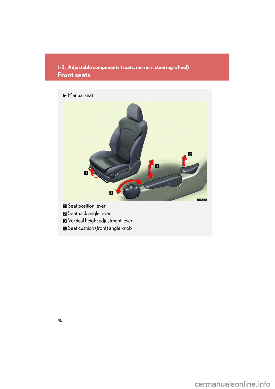 Lexus IS250 2009  Owners Manual 46
08_IS350/250_U_(L/O_0808)
1-3. Adjustable components (seats, mirrors, steering wheel)
Front seats
Manual seat
Seat position lever
Seatback angle lever
Vertical height adjustment lever
Seat cushion 