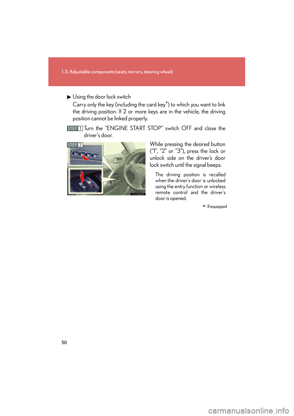 Lexus IS250 2009 User Guide 50
1-3. Adjustable components (seats, mirrors, steering wheel)
08_IS350/250_U_(L/O_0808)Using the door lock switch
Carry only the key (including the card key
) to which you want to link
the driving p