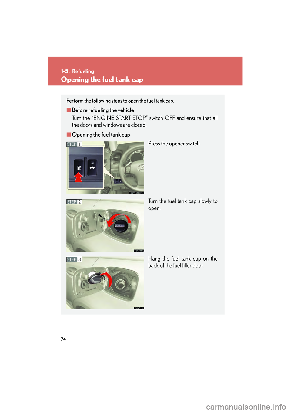 Lexus IS250 2009 User Guide 74
08_IS350/250_U_(L/O_0808)
1-5. Refueling
Opening the fuel tank cap
Perform the following steps to open the fuel tank cap.
■Before refueling the vehicle
Turn the “ENGINE START STOP” switch OF Lexus IS250 2009 User Guide 74
08_IS350/250_U_(L/O_0808)
1-5. Refueling
Opening the fuel tank cap
Perform the following steps to open the fuel tank cap.
■Before refueling the vehicle
Turn the “ENGINE START STOP” switch OF
