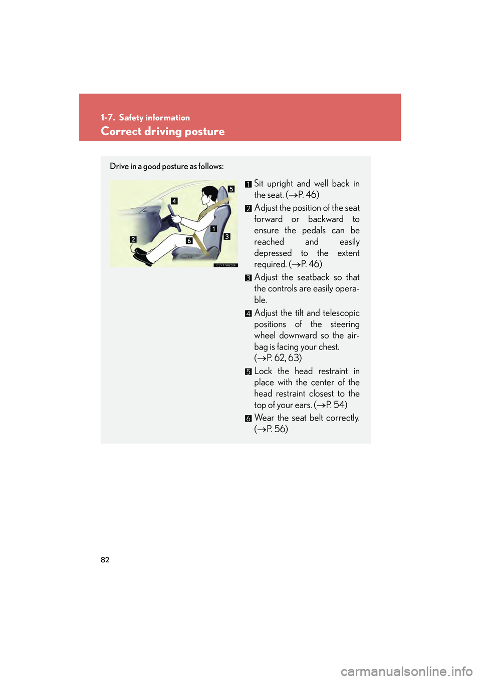 Lexus IS250 2009 Manual Online 82
08_IS350/250_U_(L/O_0808)
1-7. Safety information
Correct driving posture
Drive in a good posture as follows:
Sit upright and well back in
the seat. (P.  4 6 )
Adjust the position of the seat
forw