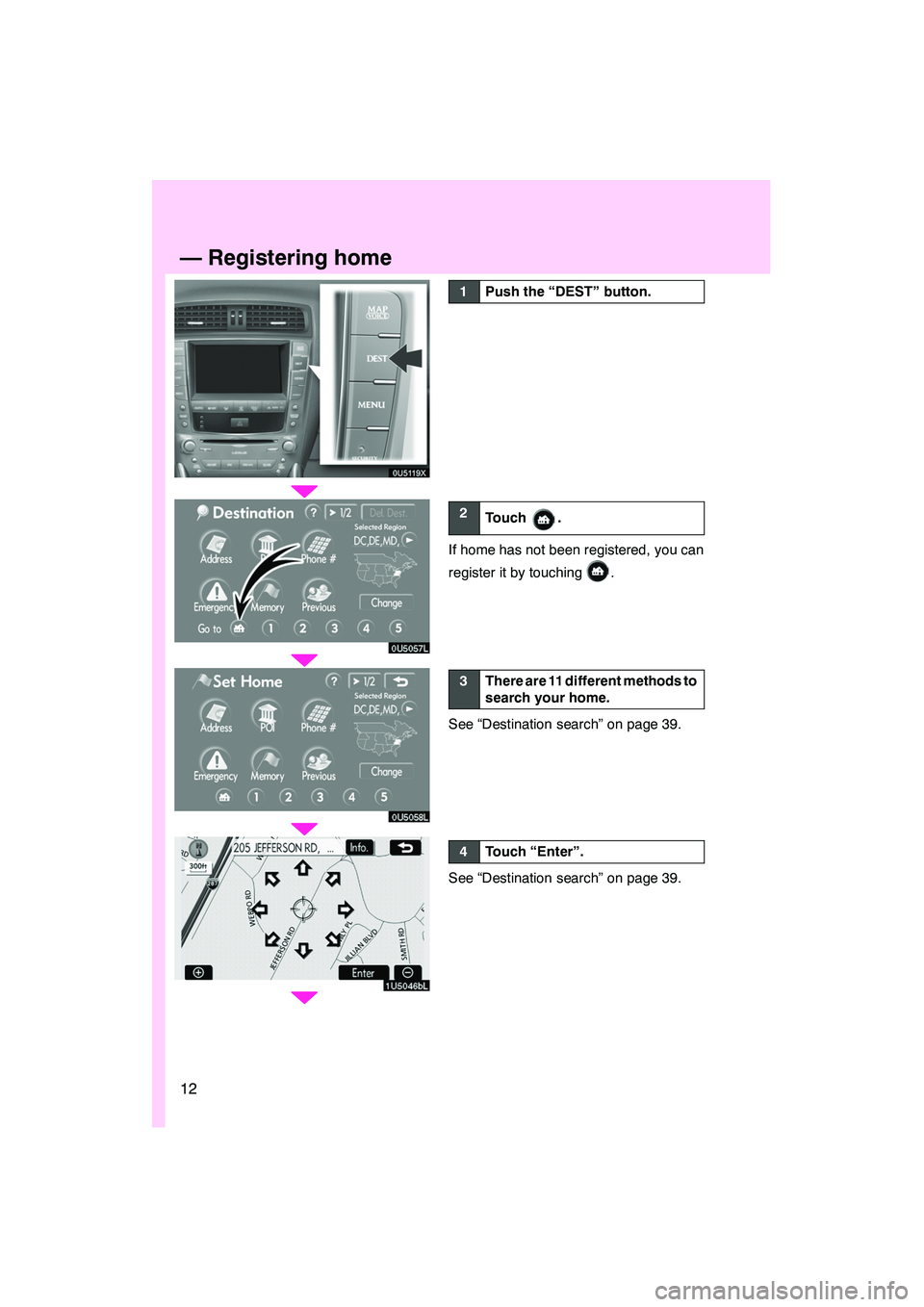 Lexus IS250 2009  Navigation Manual 12
0U5119X
0U5057L
0U5058L
1U5046bL
1Push the “DEST” button.
2Touch .
If home has not been registered, you can
register it by touching
.
3There are 11 different methods to
search your home.
See 