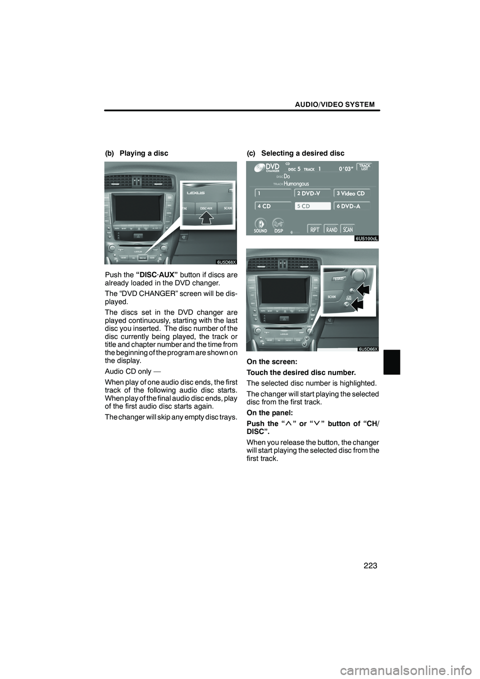 Lexus IS250 2009 Navigation Manual Finish
AUDIO/VIDEO SYSTEM
223
(b) Playing a disc
Push the“DISC·AUX” button if discs are
already loaded in the DVD changer.
The “DVD CHANGER” screen will be dis-
played.
The discs set in the D Lexus IS250 2009 Navigation Manual Finish
AUDIO/VIDEO SYSTEM
223
(b) Playing a disc
Push the“DISC·AUX” button if discs are
already loaded in the DVD changer.
The “DVD CHANGER” screen will be dis-
played.
The discs set in the D