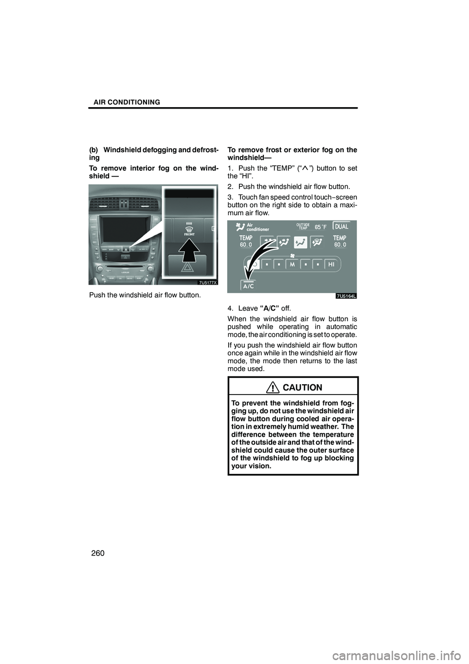 Lexus IS250 2009 Navigation Manual Finish
AIR CONDITIONING
260
(b) Windshield defogging and defrost-
ing
To remove interior fog on the wind-
shield —
Push the windshield air flow button.To remove frost or exterior fog on the
windshie Lexus IS250 2009 Navigation Manual Finish
AIR CONDITIONING
260
(b) Windshield defogging and defrost-
ing
To remove interior fog on the wind-
shield —
Push the windshield air flow button.To remove frost or exterior fog on the
windshie