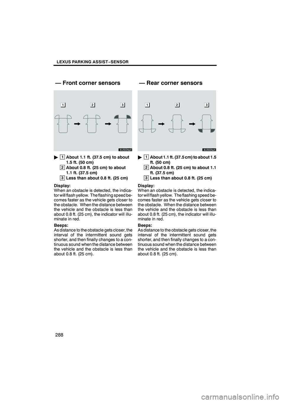 Lexus IS250 2009 Navigation Manual Finish
LEXUS PARKING ASSIST−SENSOR
288
"1About 1.1 ft. (37.5 cm) to about
1.5 ft. (50 cm)
2About 0.8 ft. (25 cm) to about
1.1 ft. (37.5 cm)
3Less than about 0.8 ft. (25 cm)
Display:
When an obstacle Lexus IS250 2009 Navigation Manual Finish
LEXUS PARKING ASSIST−SENSOR
288
"1About 1.1 ft. (37.5 cm) to about
1.5 ft. (50 cm)
2About 0.8 ft. (25 cm) to about
1.1 ft. (37.5 cm)
3Less than about 0.8 ft. (25 cm)
Display:
When an obstacle