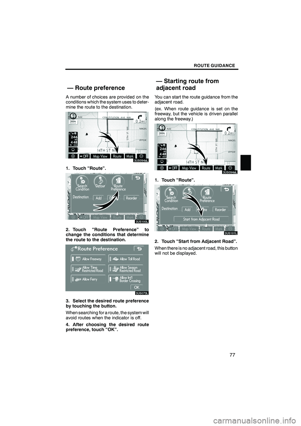 Lexus IS250 2009  Navigation Manual Finish
ROUTE GUIDANCE
77
A number of choices are provided on the
conditions which the system uses to deter-
mine the route to the destination.
1. Touch “Route”.
2. Touch “Route Preference” to
