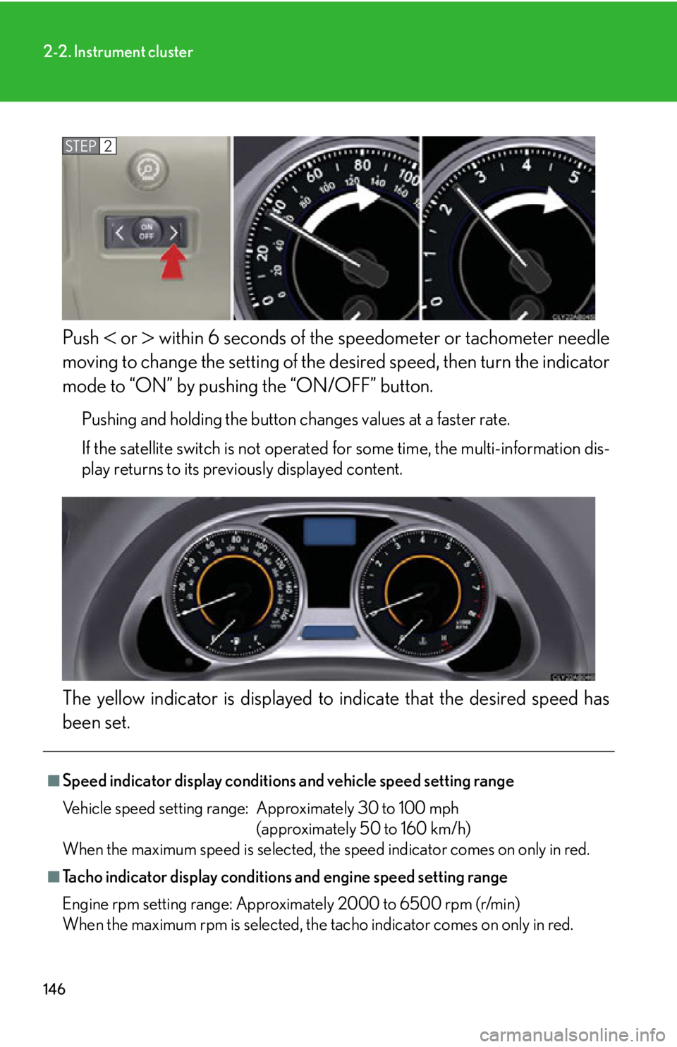 Lexus IS250 2009  Do-it-yourself maintenance / LEXUS 2009 IS350/250 OWNERS MANUAL (OM53669U) 146
2-2. Instrument cluster
Push  or  within 6 seconds of the speedometer or tachometer needle
moving to change the setting of the  desired speed, then turn the indicator
mode to “ON” by pus