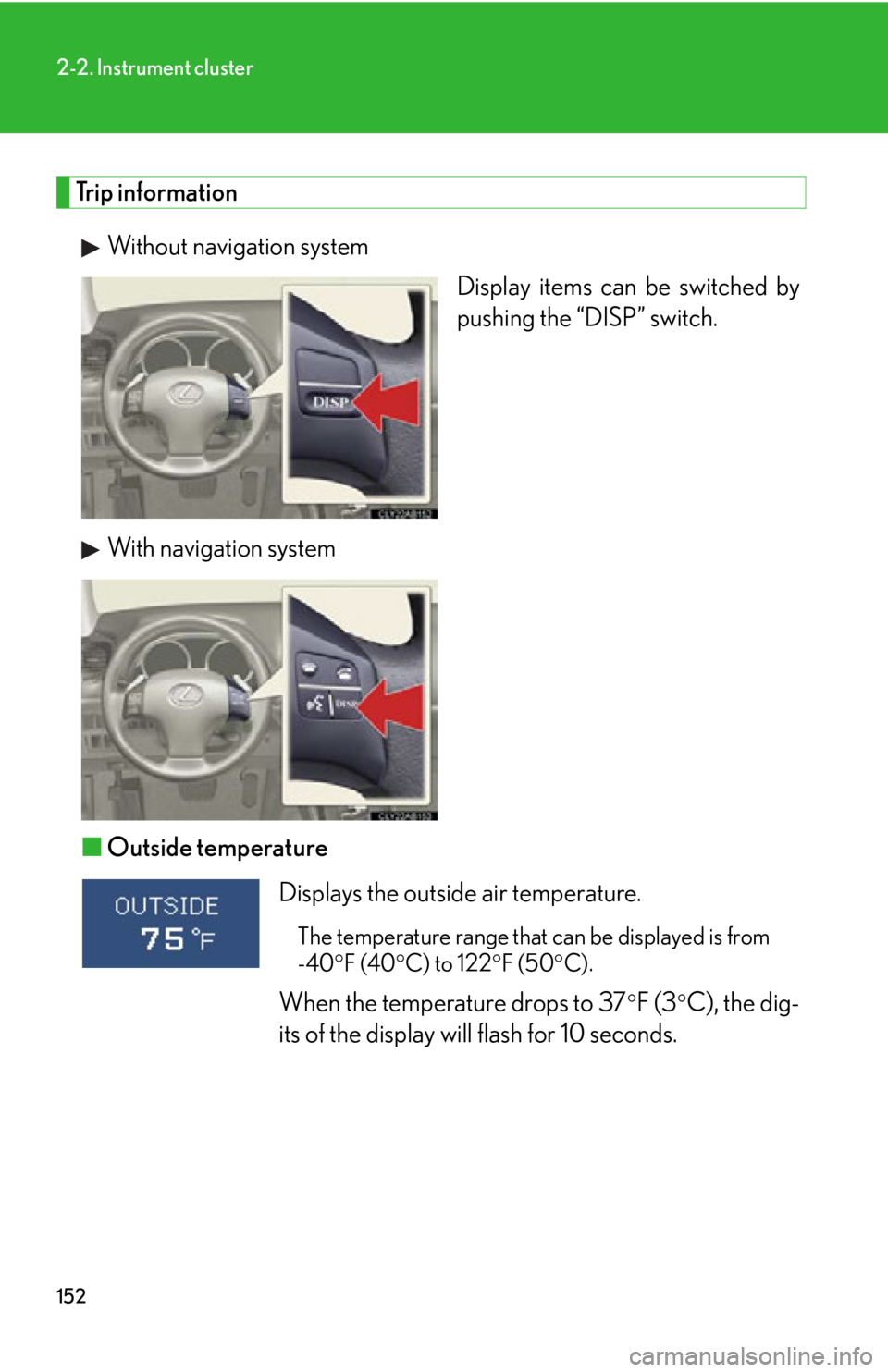 Lexus IS250 2009 Do-it-yourself maintenance / LEXUS 2009 IS350/250 OWNERS MANUAL (OM53669U) 152
2-2. Instrument cluster
Trip informationWithout navigation system Display items can be switched by
pushing the “DISP” switch.
With navigation system
■ Outside temperature
Displays the outsi Lexus IS250 2009 Do-it-yourself maintenance / LEXUS 2009 IS350/250 OWNERS MANUAL (OM53669U) 152
2-2. Instrument cluster
Trip informationWithout navigation system Display items can be switched by
pushing the “DISP” switch.
With navigation system
■ Outside temperature
Displays the outsi