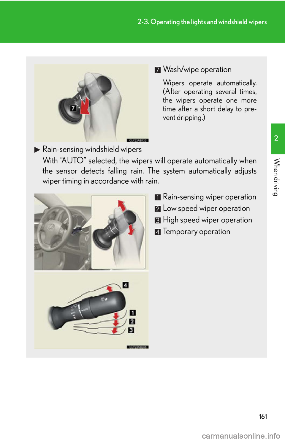 Lexus IS250 2009  Do-it-yourself maintenance / LEXUS 2009 IS350/250 OWNERS MANUAL (OM53669U) 161
2-3. Operating the lights and windshield wipers
2
When driving
Wash/wipe operation
Wipers operate automatically.
(After operating several times,
the wipers operate one more
time after a short dela