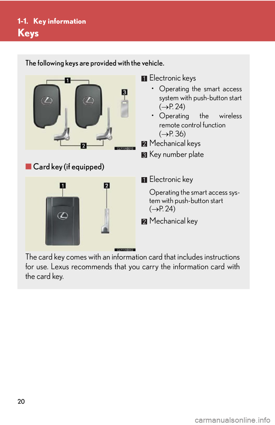 Lexus IS250 2009 Do-it-yourself maintenance / LEXUS 2009 IS350/250 (OM53669U) User Guide 20
1-1. Key information
Keys
The following keys are provided with the vehicle.
Electronic keys
• Operating the smart accesssystem with push-button start
( P. 2 4 )
• Operating the wireless rem Lexus IS250 2009 Do-it-yourself maintenance / LEXUS 2009 IS350/250 (OM53669U) User Guide 20
1-1. Key information
Keys
The following keys are provided with the vehicle.
Electronic keys
• Operating the smart accesssystem with push-button start
( P. 2 4 )
• Operating the wireless rem