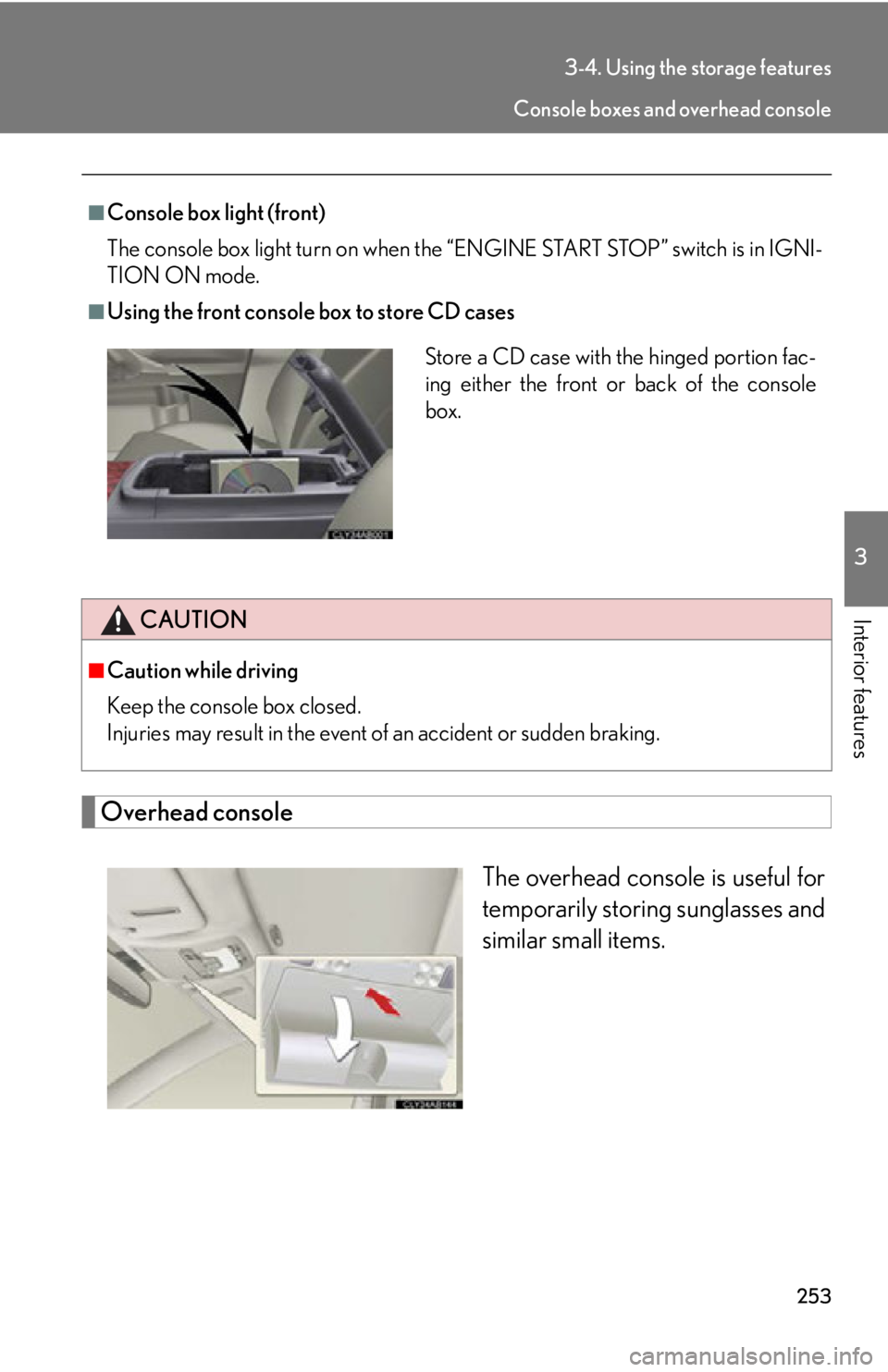 Lexus IS250 2009  Do-it-yourself maintenance / LEXUS 2009 IS350/250 OWNERS MANUAL (OM53669U) 253
3-4. Using the storage features
3
Interior features
Overhead consoleThe overhead console is useful for
temporarily storing sunglasses and
similar small items.
■Console box light (front)
The cons