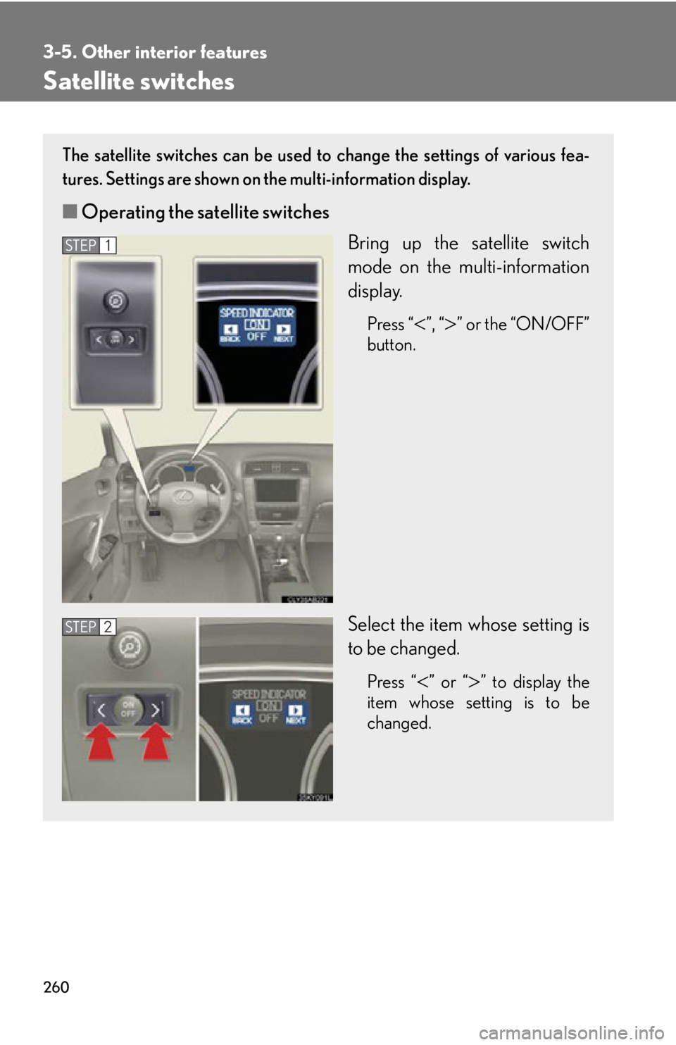 Lexus IS250 2009  Do-it-yourself maintenance / LEXUS 2009 IS350/250 OWNERS MANUAL (OM53669U) 260
3-5. Other interior features
Satellite switches
The satellite switches can be used to change the settings of various fea-
tures. Settings are shown on  the multi-information display.
■Operating 
