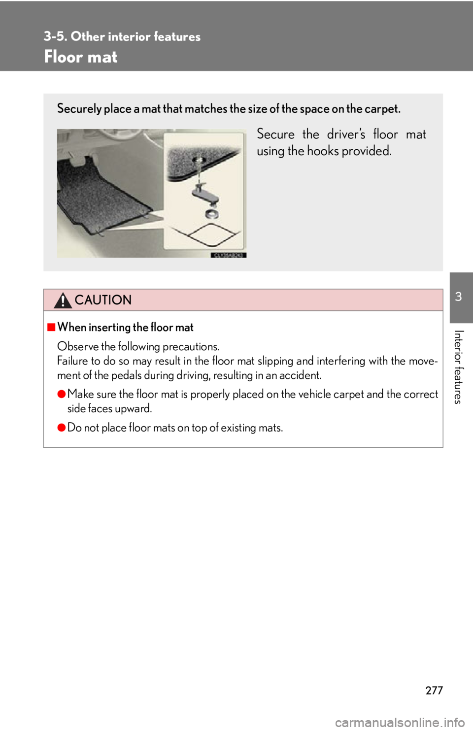 Lexus IS250 2009  Do-it-yourself maintenance / LEXUS 2009 IS350/250 OWNERS MANUAL (OM53669U) 277
3-5. Other interior features
3
Interior features
Floor mat
CAUTION
■When inserting the floor mat 
Observe the following precautions.
Failure to do so may result in the floor mat slipping and int