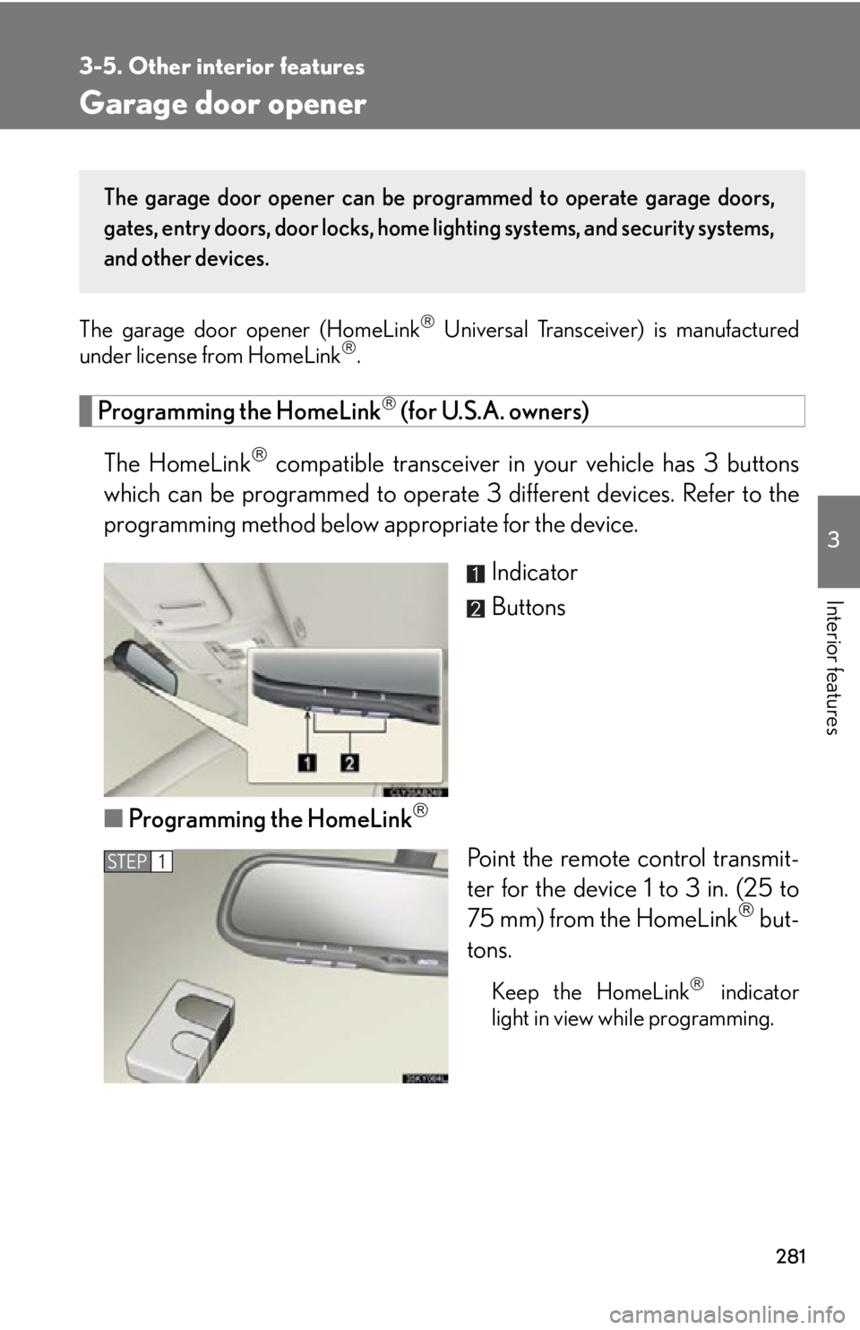 Lexus IS250 2009  Do-it-yourself maintenance / LEXUS 2009 IS350/250 OWNERS MANUAL (OM53669U) 281
3-5. Other interior features
3
Interior features
Garage door opener
The garage door opener (HomeLink Universal Transceiver) is manufactured
under license from HomeLink.
Programming the HomeL