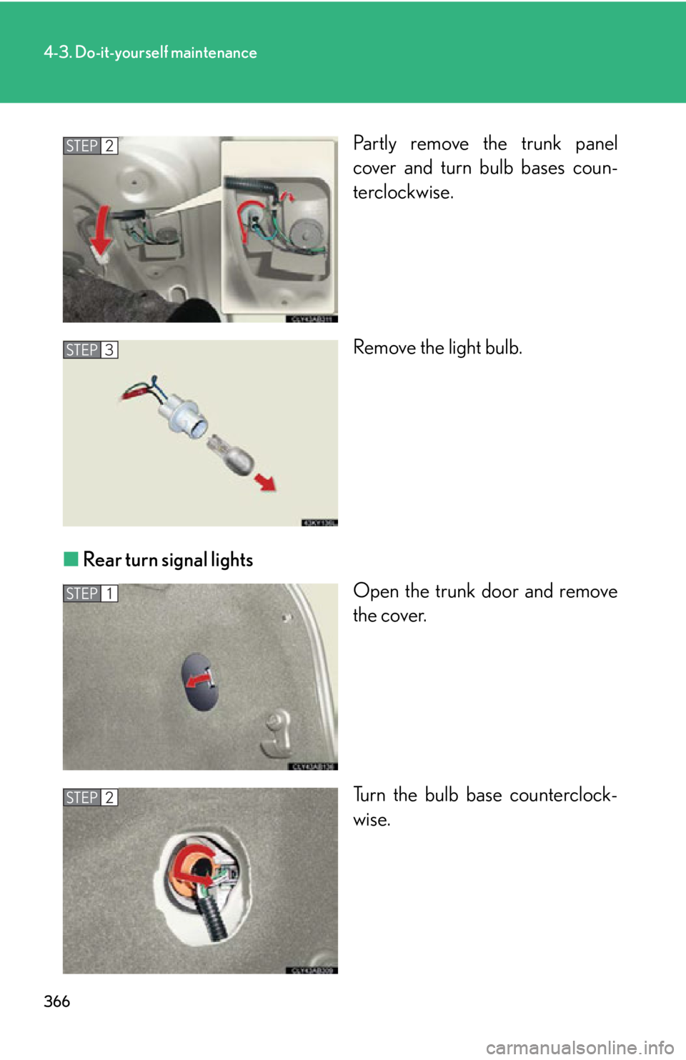 Lexus IS250 2009  Do-it-yourself maintenance / LEXUS 2009 IS350/250 OWNERS MANUAL (OM53669U) 366
4-3. Do-it-yourself maintenance
Partly remove the trunk panel
cover and turn bulb bases coun-
terclockwise.
Remove the light bulb.
■ Rear turn signal lights
Open the trunk door and remove
the co