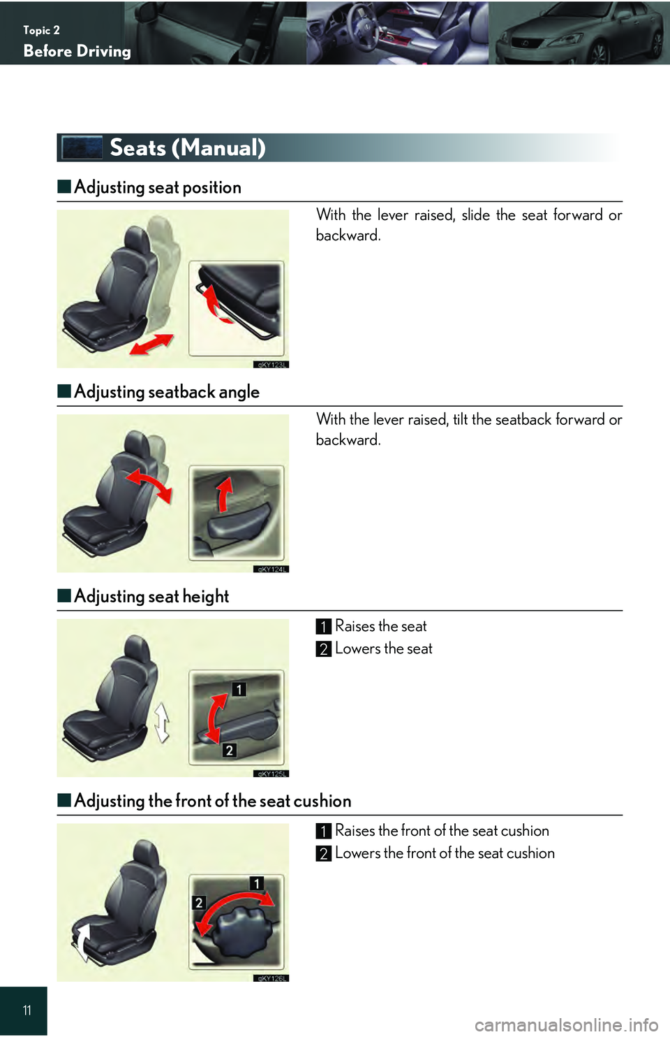 Lexus IS250 2009  Do-it-yourself maintenance / LEXUS 2009 IS350/250 QUICK GUIDE  (OM53689U) User Guide Topic 2
Before Driving
11
Seats (Manual)
■Adjusting seat position
With the lever raised, slide the seat forward or
backward.
■Adjusting seatback angle
With the lever raised, tilt  the seatback for