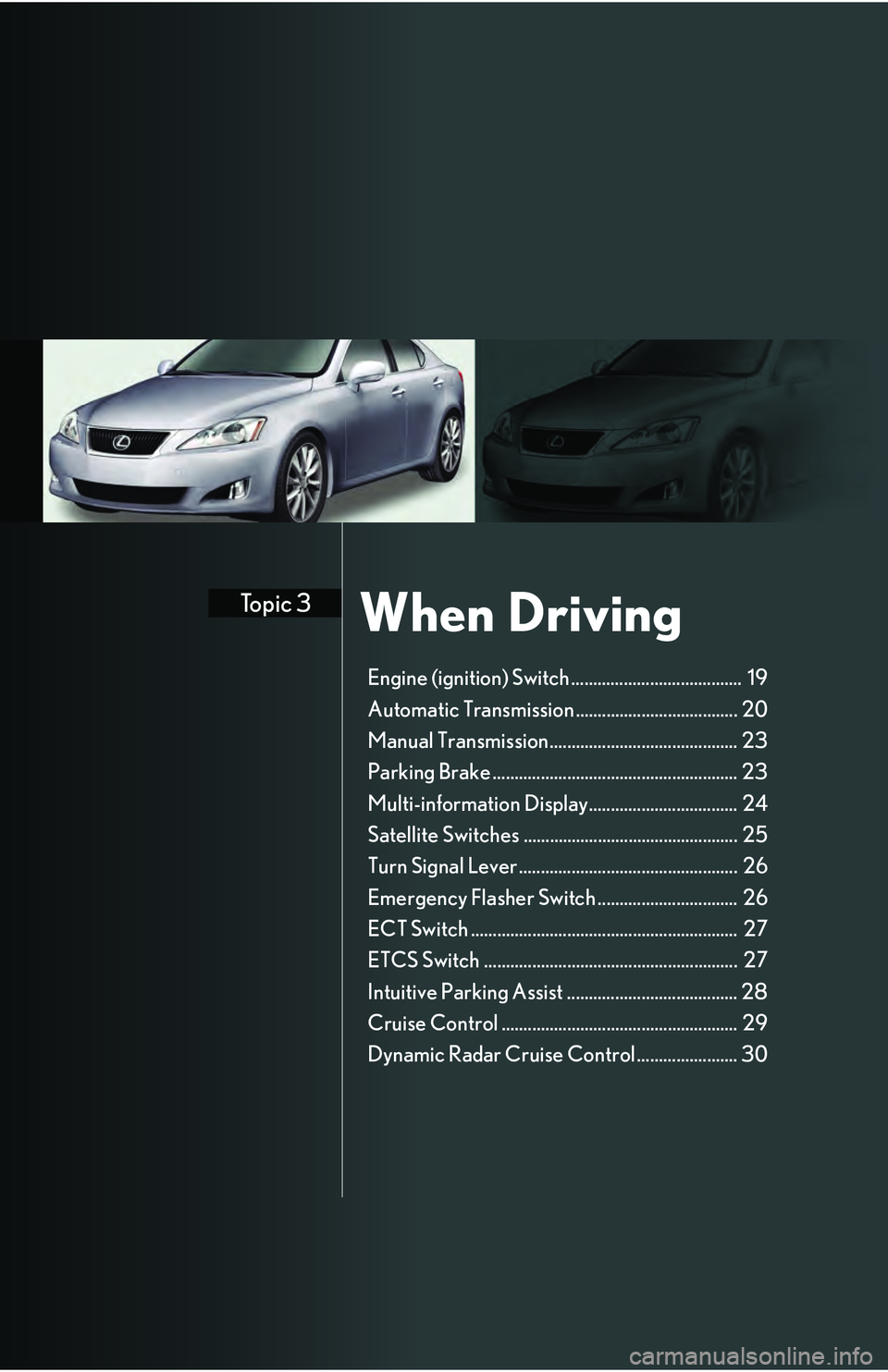 Lexus IS250 2009 Do-it-yourself maintenance / LEXUS 2009 IS350/250 QUICK GUIDE OWNERS MANUAL (OM53689U) When DrivingTopic 3
Engine (ignition) Switch ....................................... 19
Automatic Transmission ..................................... 20
Manual Transmission............................ Lexus IS250 2009 Do-it-yourself maintenance / LEXUS 2009 IS350/250 QUICK GUIDE OWNERS MANUAL (OM53689U) When DrivingTopic 3
Engine (ignition) Switch ....................................... 19
Automatic Transmission ..................................... 20
Manual Transmission............................