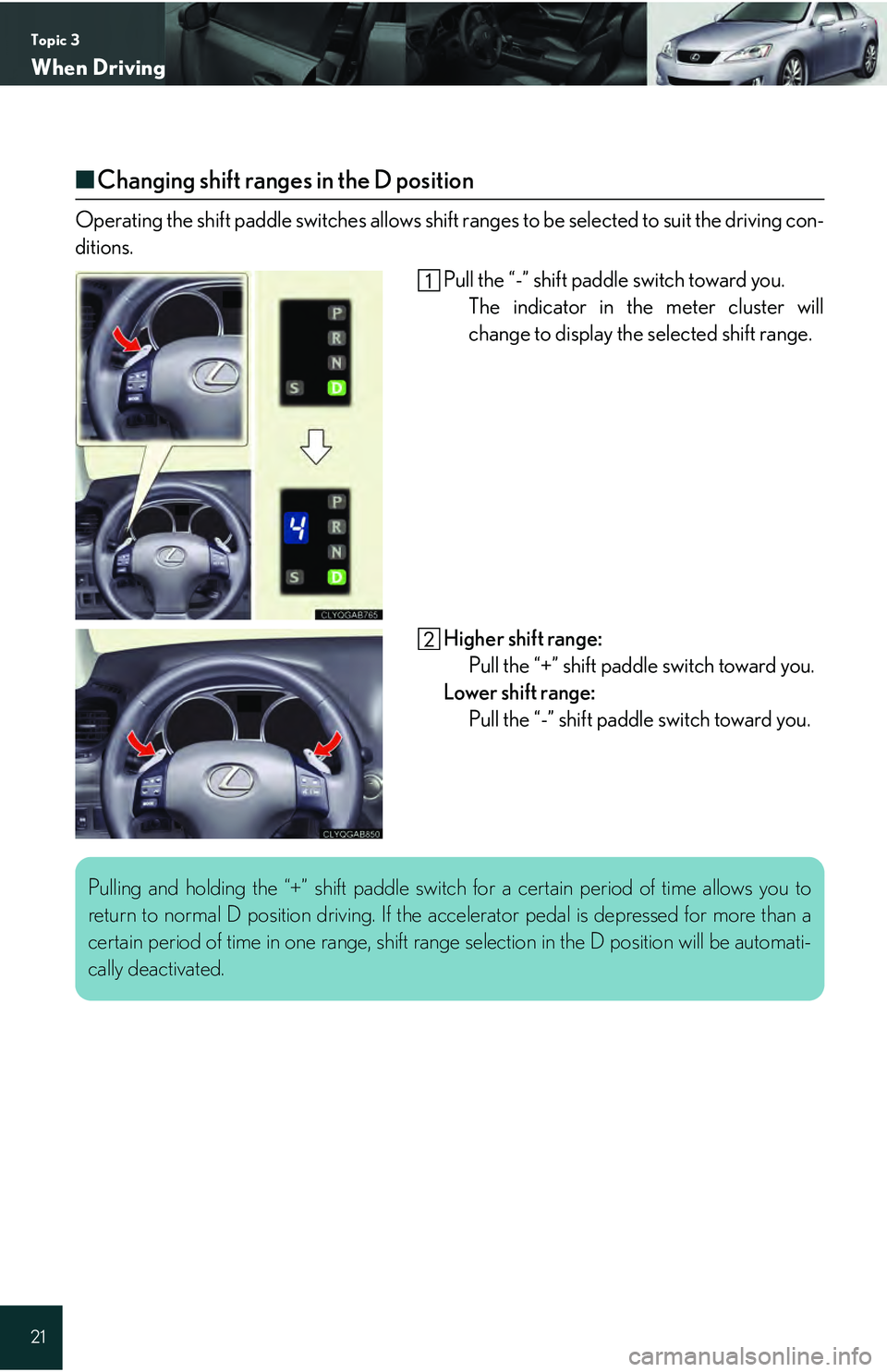 Lexus IS250 2009 Do-it-yourself maintenance / LEXUS 2009 IS350/250 QUICK GUIDE (OM53689U) Owners Guide Topic 3
When Driving
21
■Changing shift ranges in the D position
Operating the shift paddle switches allows shift ranges to be selected to suit the driving con-
ditions.
Pull the “-” shift padd Lexus IS250 2009 Do-it-yourself maintenance / LEXUS 2009 IS350/250 QUICK GUIDE (OM53689U) Owners Guide Topic 3
When Driving
21
■Changing shift ranges in the D position
Operating the shift paddle switches allows shift ranges to be selected to suit the driving con-
ditions.
Pull the “-” shift padd