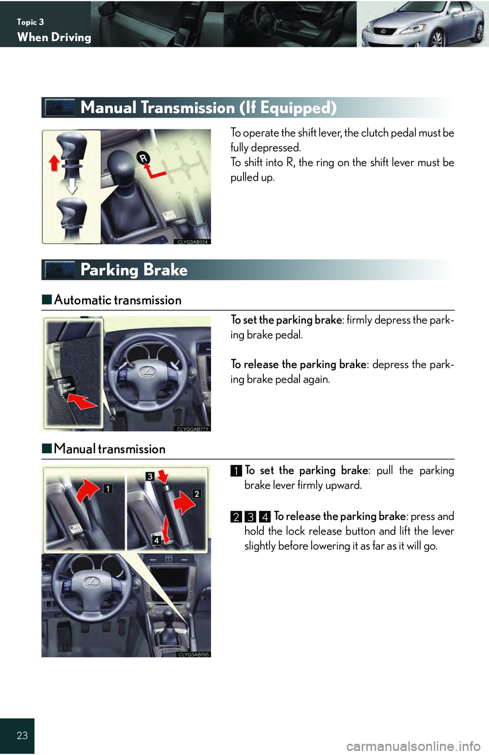Lexus IS250 2009 Do-it-yourself maintenance / LEXUS 2009 IS350/250 QUICK GUIDE OWNERS MANUAL (OM53689U) Topic 3
When Driving
23
Manual Transmission (If Equipped)
To operate the shift lever, the clutch pedal must be
fully depressed.
To shift into R, the ring on the shift lever must be
pulled up.
Parking Lexus IS250 2009 Do-it-yourself maintenance / LEXUS 2009 IS350/250 QUICK GUIDE OWNERS MANUAL (OM53689U) Topic 3
When Driving
23
Manual Transmission (If Equipped)
To operate the shift lever, the clutch pedal must be
fully depressed.
To shift into R, the ring on the shift lever must be
pulled up.
Parking