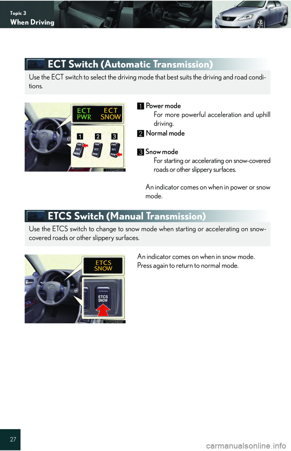 Lexus IS250 2009 Do-it-yourself maintenance / LEXUS 2009 IS350/250 QUICK GUIDE (OM53689U) Owners Guide Topic 3
When Driving
27
ECT Switch (Automatic Transmission)
Powe r m o d e
For more powerful acceleration and uphill
driving.
Normal mode
Snow mode For starting or accelerating on snow-covered
ro Lexus IS250 2009 Do-it-yourself maintenance / LEXUS 2009 IS350/250 QUICK GUIDE (OM53689U) Owners Guide Topic 3
When Driving
27
ECT Switch (Automatic Transmission)
Powe r m o d e
For more powerful acceleration and uphill
driving.
Normal mode
Snow mode For starting or accelerating on snow-covered
ro