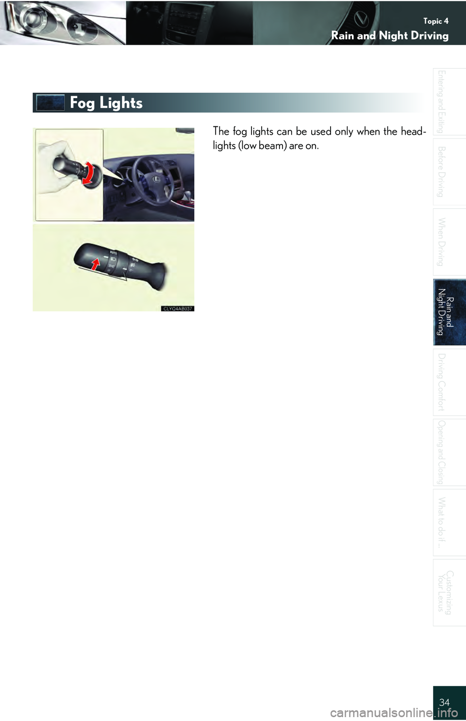 Lexus IS250 2009  Do-it-yourself maintenance / LEXUS 2009 IS350/250 QUICK GUIDE  (OM53689U) Owners Guide Topic 4
Rain and Night Driving
34
Entering and Exiting
Before DrivingBefore Driving
When Driving
Rain and 
Night DrivingRain and 
Night Driving
Driving Comfort
Opening and Closing
What to do if ...
Cu