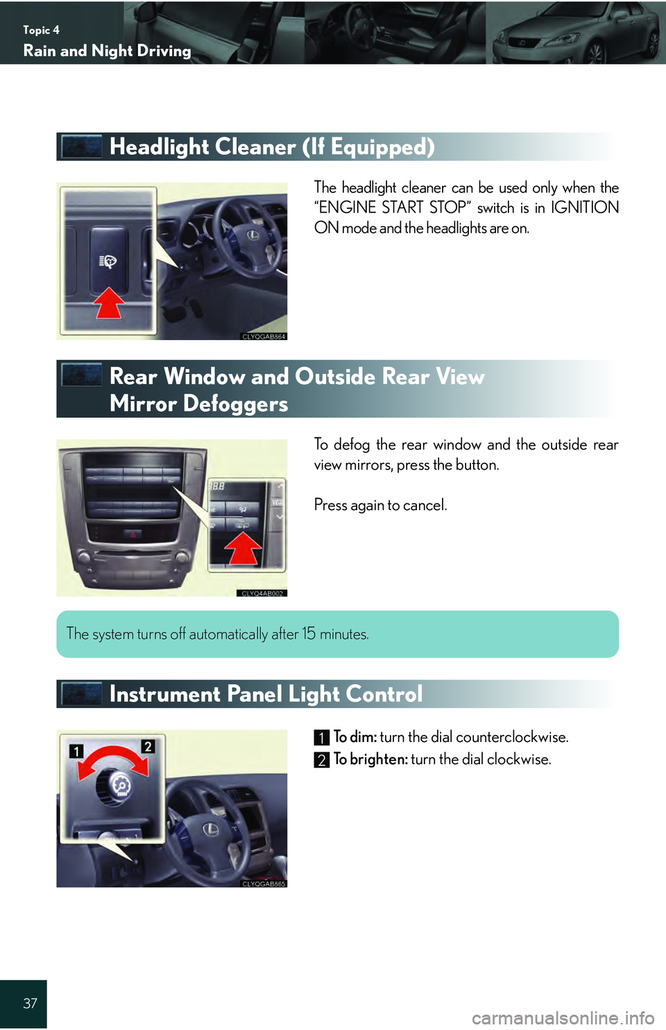 Lexus IS250 2009  Do-it-yourself maintenance / LEXUS 2009 IS350/250 QUICK GUIDE  (OM53689U) Owners Guide Topic 4
Rain and Night Driving
37
Headlight Cleaner (If Equipped)
The headlight cleaner can be used only when the
“ENGINE START STOP” switch is in IGNITION
ON mode and the headlights are on.
Rear 