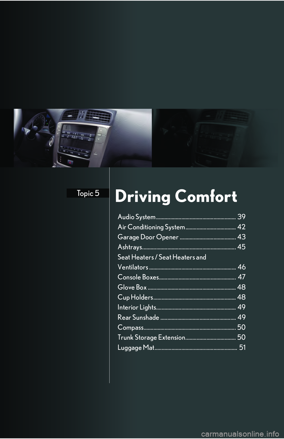 Lexus IS250 2009 Do-it-yourself maintenance / LEXUS 2009 IS350/250 QUICK GUIDE (OM53689U) Owners Guide Driving ComfortTopic 5
Audio System ......................................................... 39
Air Conditioning System .................................... 42
Garage Door Opener ................... Lexus IS250 2009 Do-it-yourself maintenance / LEXUS 2009 IS350/250 QUICK GUIDE (OM53689U) Owners Guide Driving ComfortTopic 5
Audio System ......................................................... 39
Air Conditioning System .................................... 42
Garage Door Opener ...................
