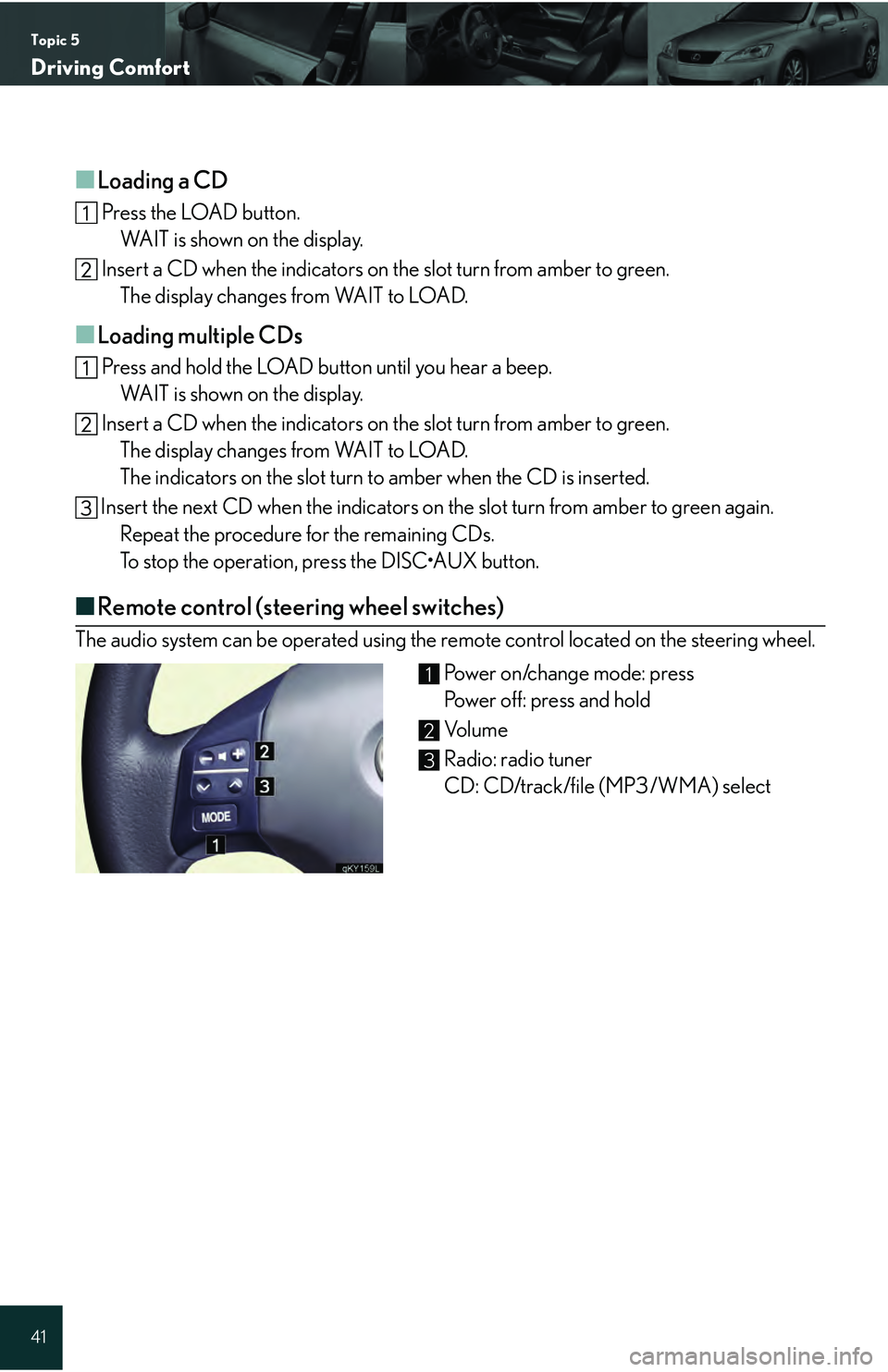 Lexus IS250 2009  Do-it-yourself maintenance / LEXUS 2009 IS350/250 QUICK GUIDE  (OM53689U) Service Manual Topic 5
Driving Comfort
41
■Loading a CD
 Press the LOAD button.WAIT is shown on the display.
 Insert a CD when the indicators on  the slot turn from amber to green.
The display changes from WAIT to