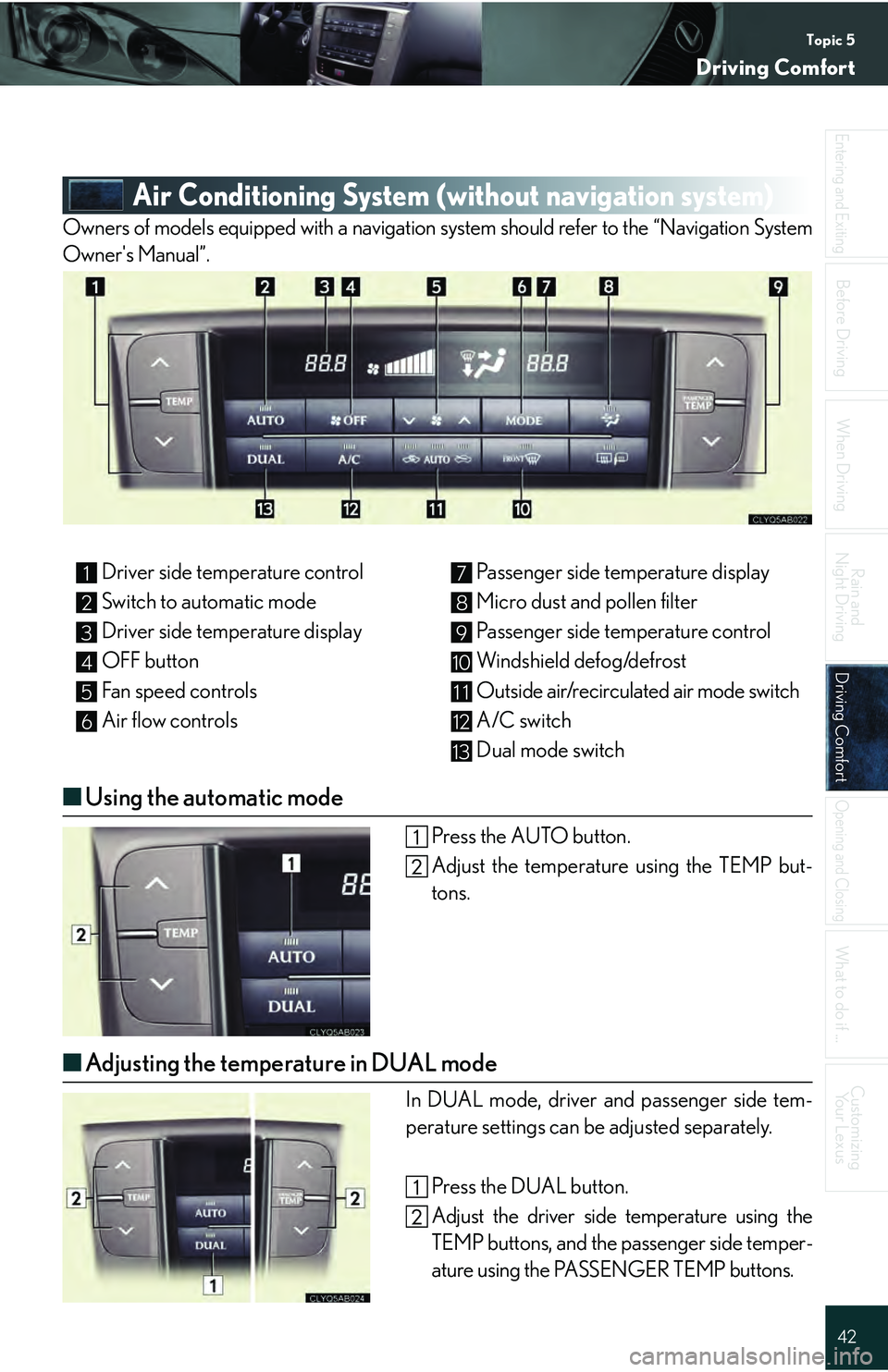 Lexus IS250 2009 Do-it-yourself maintenance / LEXUS 2009 IS350/250 QUICK GUIDE (OM53689U) Service Manual Topic 5
Driving Comfort
42
Entering and Exiting
When Driving
Rain and
Night Driving
Driving ComfortDriving Comfort
Opening and Closing
What to do if ...
Customizing Yo u r L e x u s
Before Driving
A Lexus IS250 2009 Do-it-yourself maintenance / LEXUS 2009 IS350/250 QUICK GUIDE (OM53689U) Service Manual Topic 5
Driving Comfort
42
Entering and Exiting
When Driving
Rain and
Night Driving
Driving ComfortDriving Comfort
Opening and Closing
What to do if ...
Customizing Yo u r L e x u s
Before Driving
A