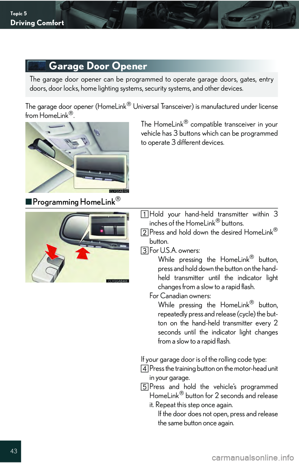 Lexus IS250 2009 Do-it-yourself maintenance / LEXUS 2009 IS350/250 QUICK GUIDE OWNERS MANUAL (OM53689U) Topic 5
Driving Comfort
43
Garage Door Opener
The garage door opener (HomeLink Universal Transceiver) is manufactured under license
from HomeLink. The HomeLink compatible transceiver in your
Lexus IS250 2009 Do-it-yourself maintenance / LEXUS 2009 IS350/250 QUICK GUIDE OWNERS MANUAL (OM53689U) Topic 5
Driving Comfort
43
Garage Door Opener
The garage door opener (HomeLink Universal Transceiver) is manufactured under license
from HomeLink. The HomeLink compatible transceiver in your