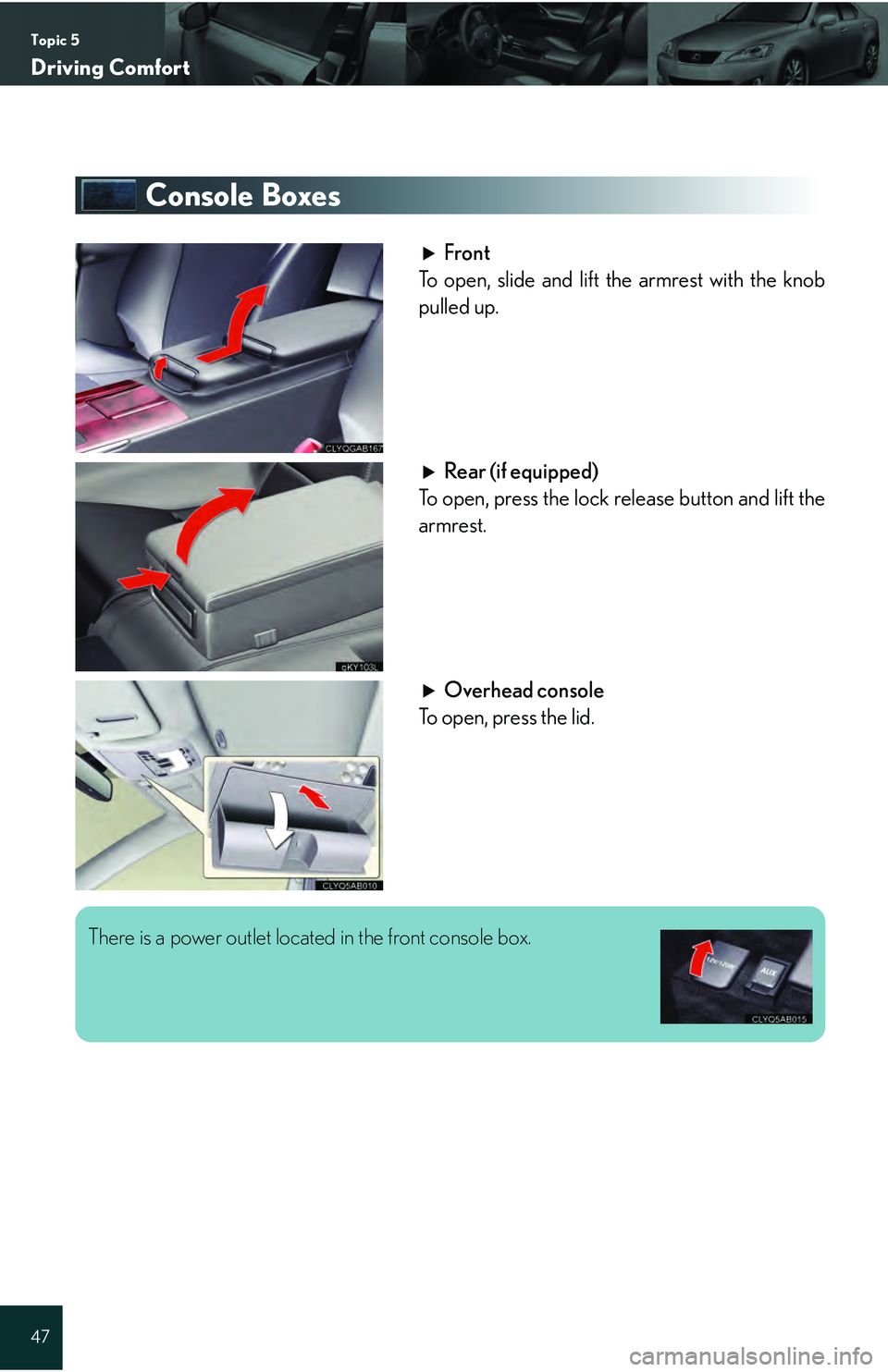 Lexus IS250 2009  Do-it-yourself maintenance / LEXUS 2009 IS350/250 QUICK GUIDE  (OM53689U) Service Manual Topic 5
Driving Comfort
47
Console Boxes
Front
To open, slide and lift the armrest with the knob
pulled up.
Rear (if equipped)
To open, press the lock release button and lift the
armrest.
Overhead con