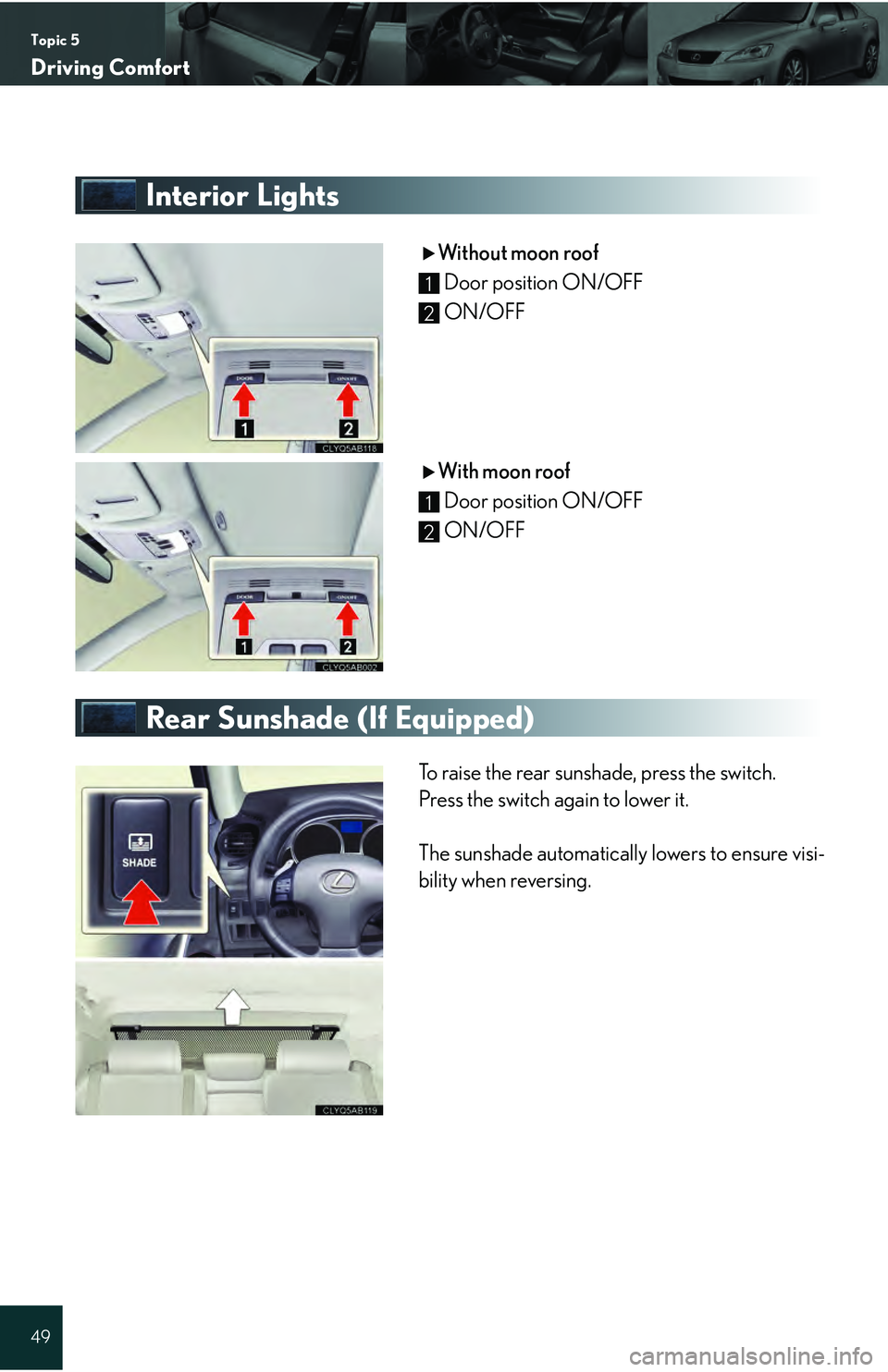 Lexus IS250 2009  Do-it-yourself maintenance / LEXUS 2009 IS350/250 QUICK GUIDE  (OM53689U) Service Manual Topic 5
Driving Comfort
49
Interior Lights
Without moon roofDoor position ON/OFF
ON/OFF
With moon roof Door position ON/OFF
ON/OFF
Rear Sunshade (If Equipped)
To raise the rear sunshade, press the swi