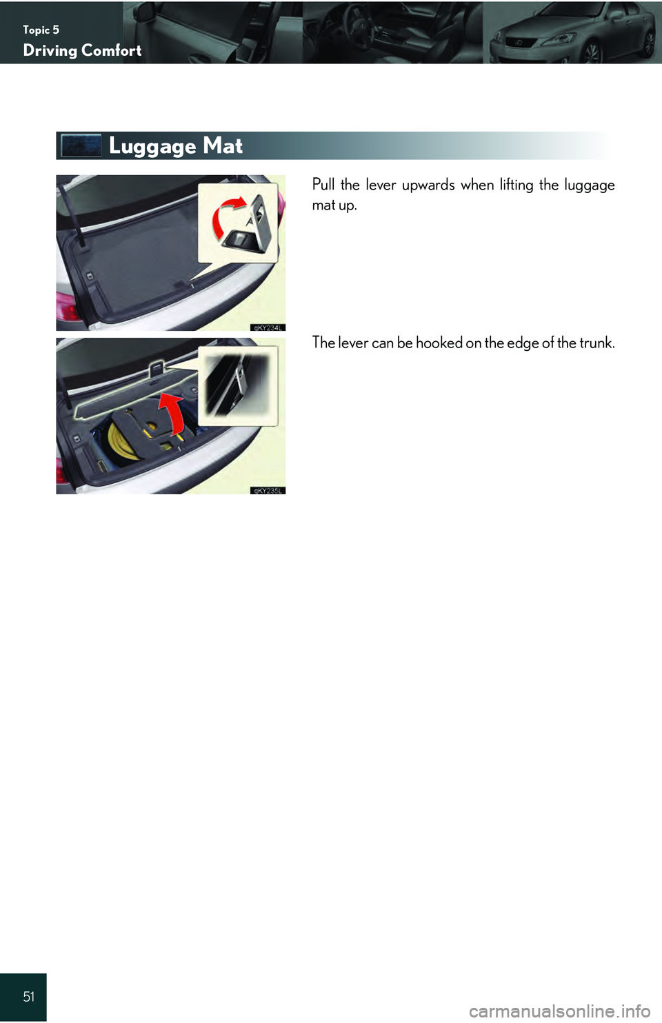 Lexus IS250 2009  Do-it-yourself maintenance / LEXUS 2009 IS350/250 QUICK GUIDE  (OM53689U) Workshop Manual Topic 5
Driving Comfort
51
Luggage Mat
Pull the lever upwards when lifting the luggage
mat up.
The lever can be hooked on the edge of the trunk. 