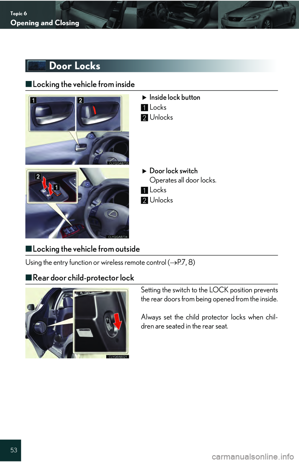 Lexus IS250 2009  Do-it-yourself maintenance / LEXUS 2009 IS350/250 QUICK GUIDE  (OM53689U) Workshop Manual Topic 6
Opening and Closing
53
Door Locks
■Locking the vehicle from inside
Inside lock button
 Locks
 Unlocks
Door lock switch
Operates all door locks.
 Locks
 Unlocks
■ Locking the vehicle from o
