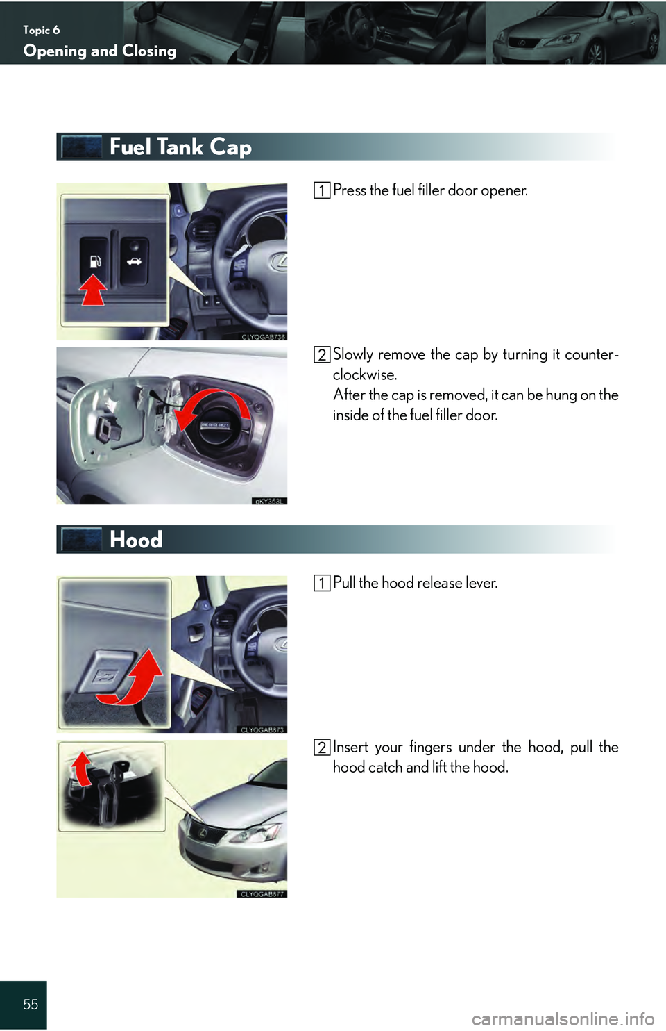 Lexus IS250 2009 Do-it-yourself maintenance / LEXUS 2009 IS350/250 QUICK GUIDE OWNERS MANUAL (OM53689U) Topic 6
Opening and Closing
55
Fuel Tank Cap
Press the fuel filler door opener.
Slowly remove the cap by turning it counter-
clockwise.
After the cap is removed, it can be hung on the
inside of the fu Lexus IS250 2009 Do-it-yourself maintenance / LEXUS 2009 IS350/250 QUICK GUIDE OWNERS MANUAL (OM53689U) Topic 6
Opening and Closing
55
Fuel Tank Cap
Press the fuel filler door opener.
Slowly remove the cap by turning it counter-
clockwise.
After the cap is removed, it can be hung on the
inside of the fu