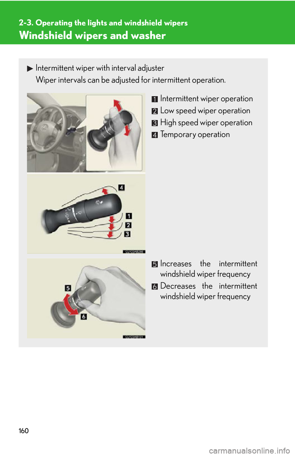 Lexus IS250 2009  Specifications / LEXUS 2009 IS350/250 OWNERS MANUAL (OM53669U) 160
2-3. Operating the lights and windshield wipers
Windshield wipers and washer
Intermittent wiper with interval adjuster
Wiper intervals can be adjusted for intermittent operation. 
Intermittent wip