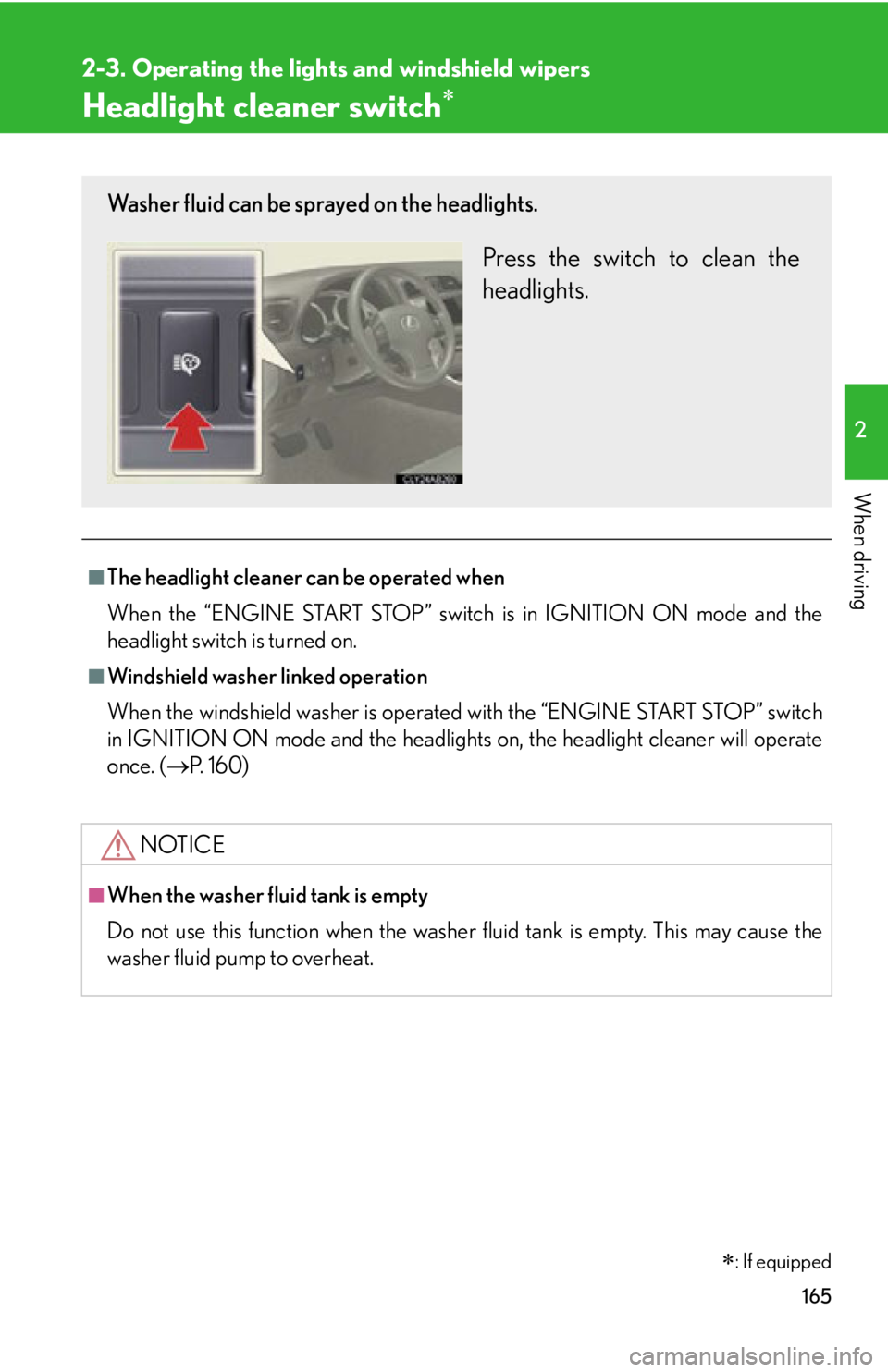 Lexus IS250 2009  Specifications / LEXUS 2009 IS350/250 OWNERS MANUAL (OM53669U) 165
2-3. Operating the lights and windshield wipers
2
When driving
Headlight cleaner switch
■The headlight cleaner can be operated when
When the “ENGINE START STOP” switch is in IGNITION ON m