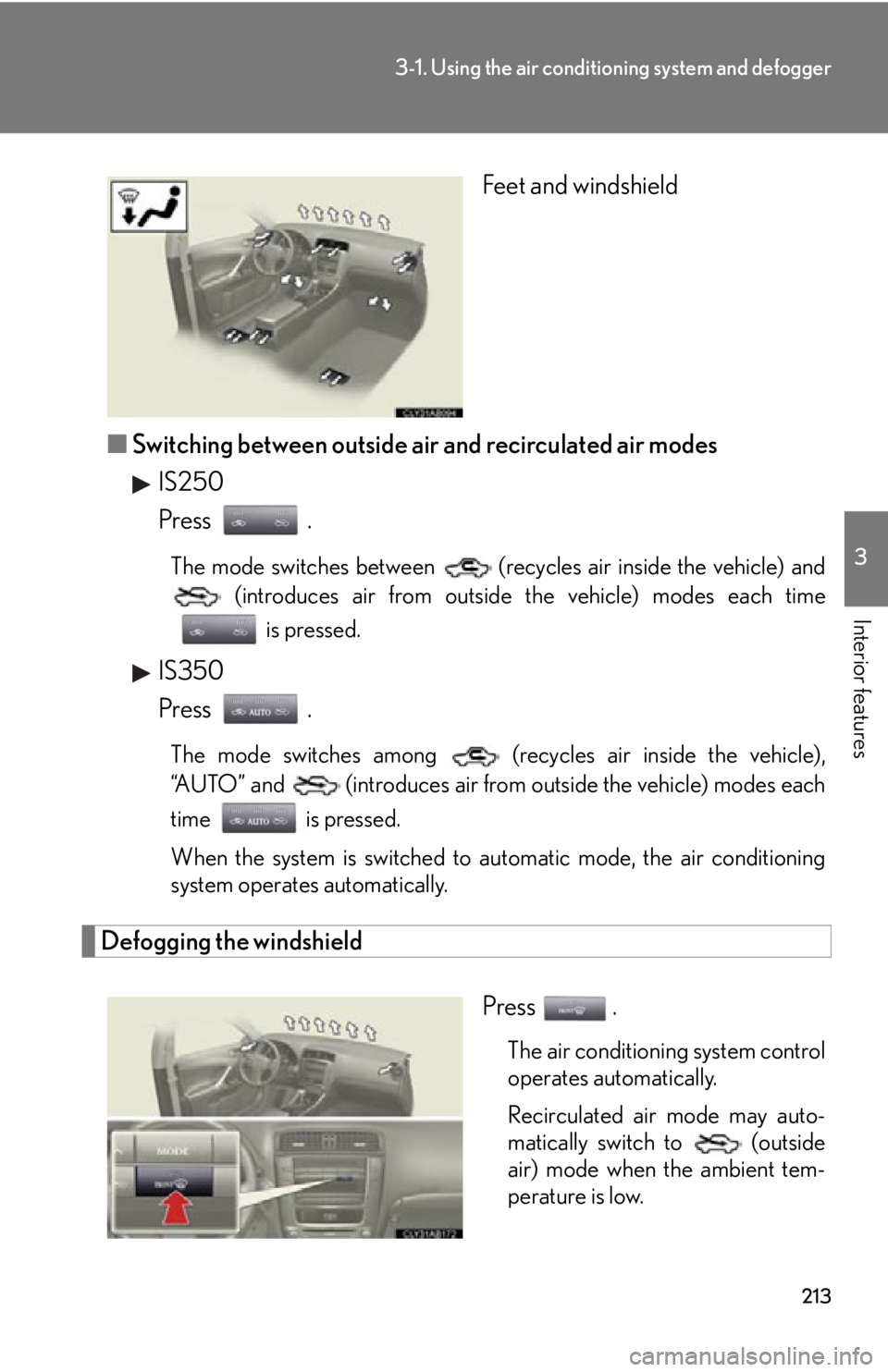 Lexus IS250 2009  Specifications / LEXUS 2009 IS350/250 OWNERS MANUAL (OM53669U) 213
3-1. Using the air conditioning system and defogger
3
Interior features
Feet and windshield
■ Switching between outside air and recirculated air modes
IS250
Press .
The mode switches between   (