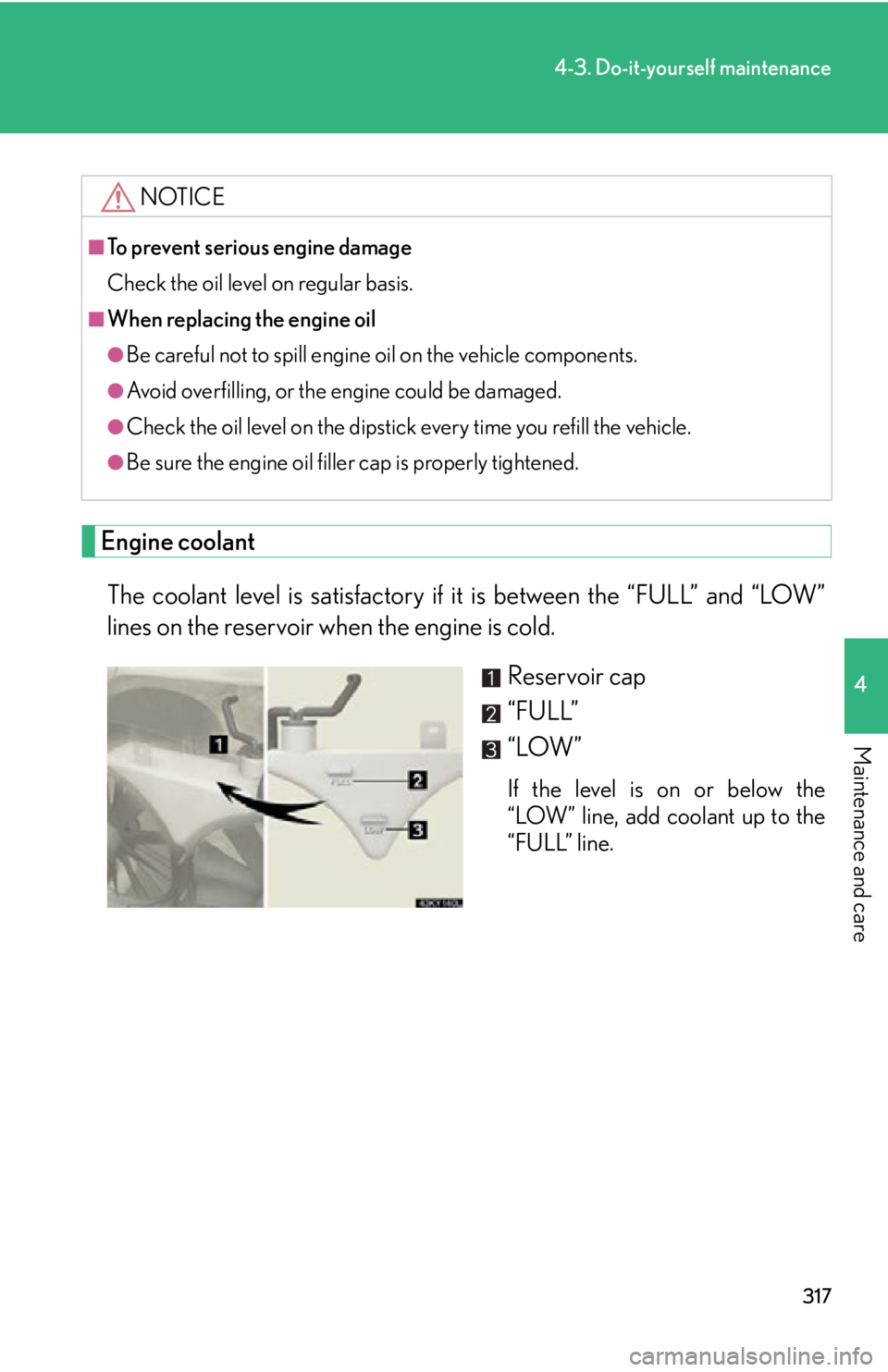 Lexus IS250 2009  Specifications / LEXUS 2009 IS350/250 OWNERS MANUAL (OM53669U) 317
4-3. Do-it-yourself maintenance
4
Maintenance and care
Engine coolantThe coolant level is satisfactory if it is between the “FULL” and “LOW”
lines on the reservoir when the engine is cold.