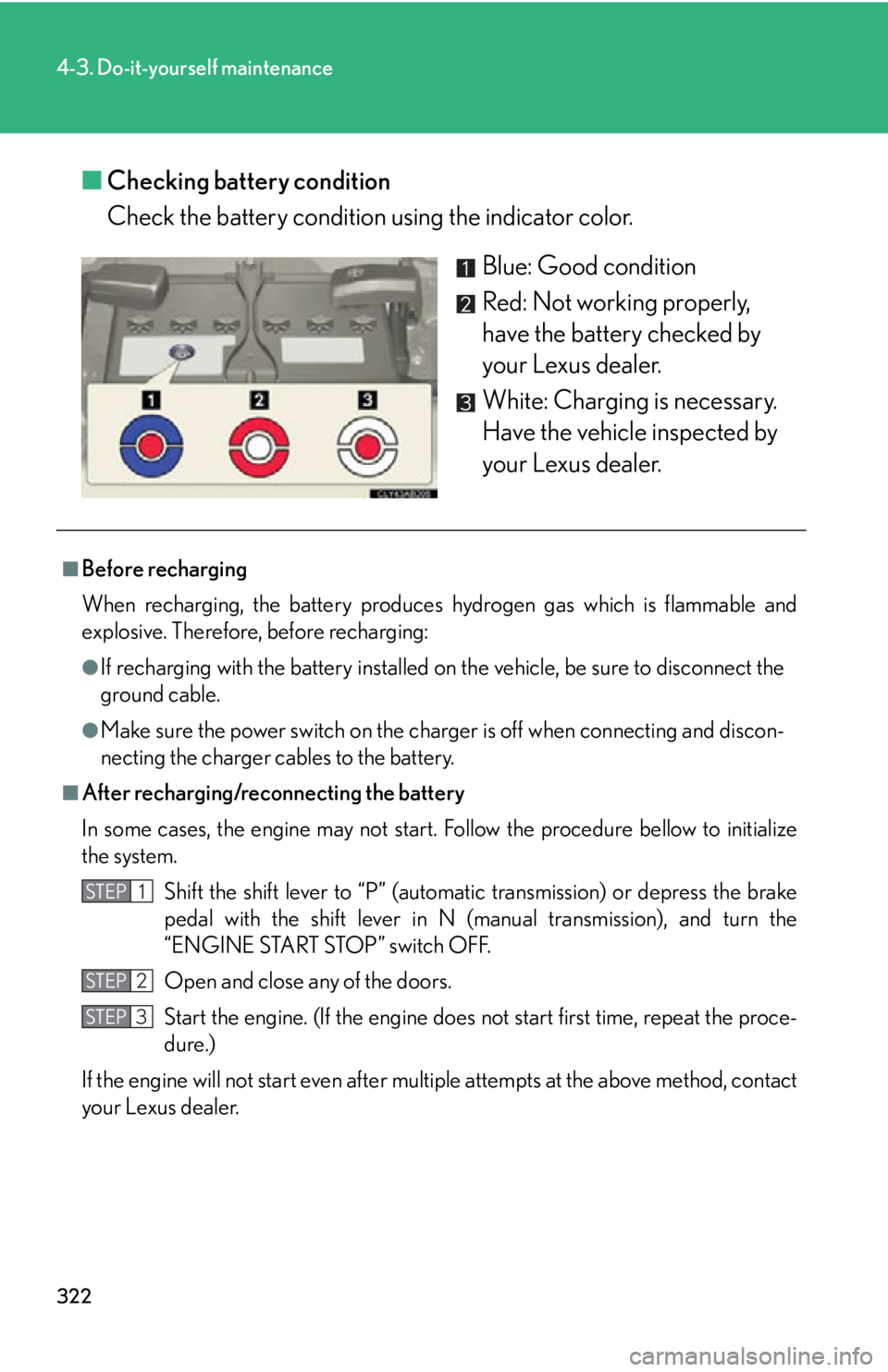 Lexus IS250 2009  Specifications / LEXUS 2009 IS350/250 OWNERS MANUAL (OM53669U) 322
4-3. Do-it-yourself maintenance
■Checking battery condition
Check the battery condition  using the indicator color.
Blue: Good condition
Red: Not working properly, 
have the battery checked by 
