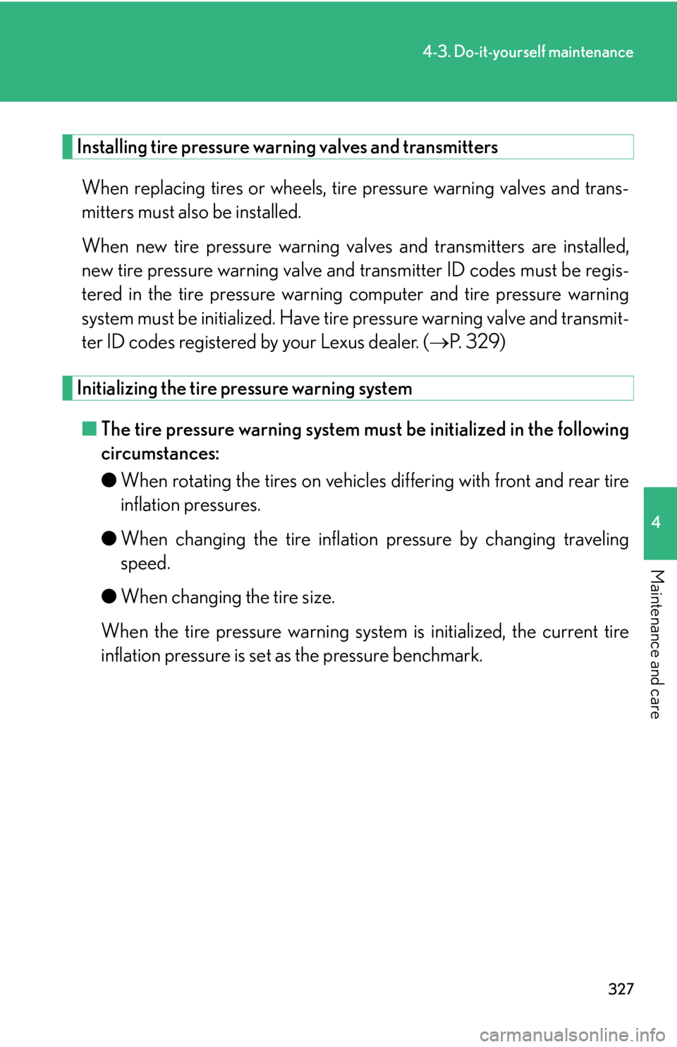Lexus IS250 2009  Specifications / LEXUS 2009 IS350/250 OWNERS MANUAL (OM53669U) 327
4-3. Do-it-yourself maintenance
4
Maintenance and care
Installing tire pressure warning valves and transmittersWhen replacing tires or wheels, tire pressure warning valves and trans-
mitters must 