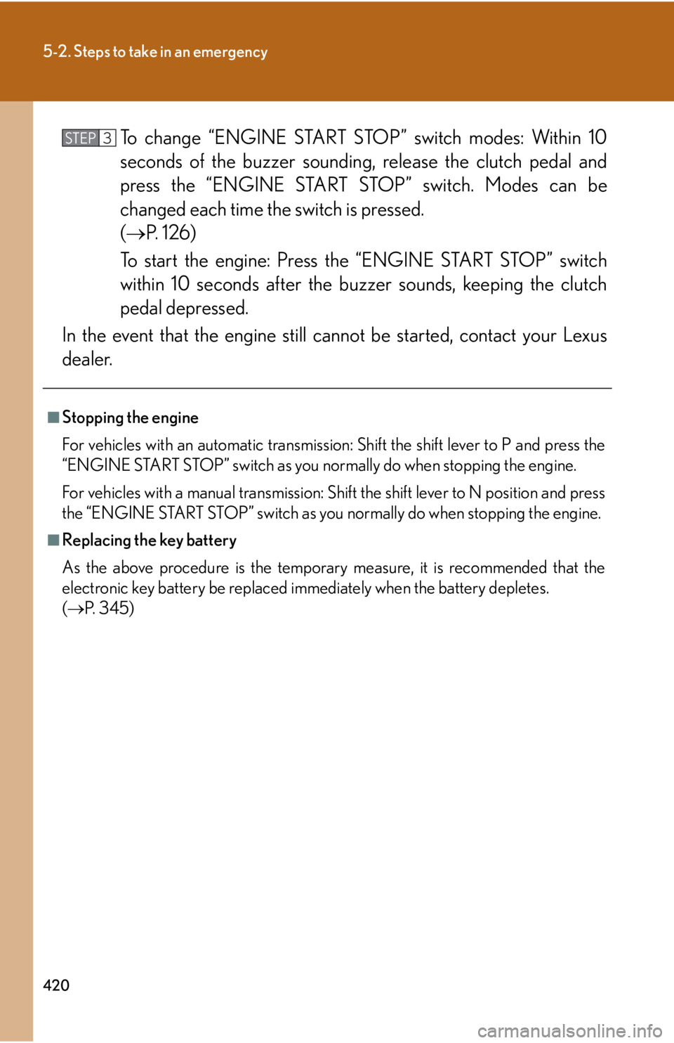 Lexus IS250 2009  Specifications / LEXUS 2009 IS350/250  (OM53669U) User Guide 420
5-2. Steps to take in an emergency
To change “ENGINE START STOP” switch modes: Within 10
seconds of the buzzer sounding, release the clutch pedal and
press the “ENGINE START STOP” switch. 