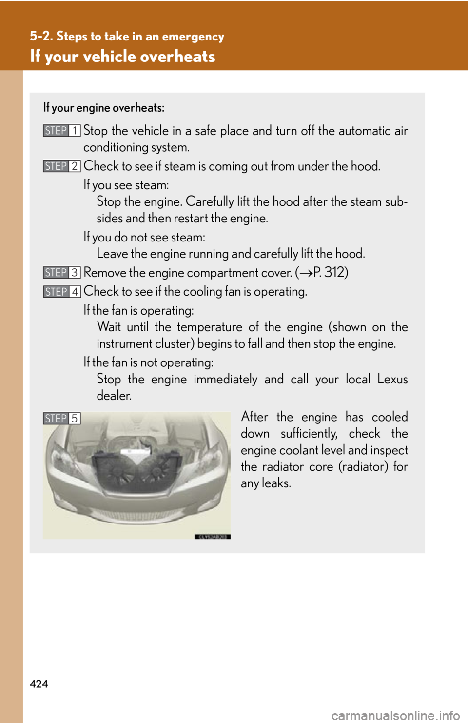 Lexus IS250 2009  Specifications / LEXUS 2009 IS350/250 OWNERS MANUAL (OM53669U) 424
5-2. Steps to take in an emergency
If your vehicle overheats
If your engine overheats:
Stop the vehicle in a safe place and turn off the automatic air
conditioning system.
Check to see if steam is