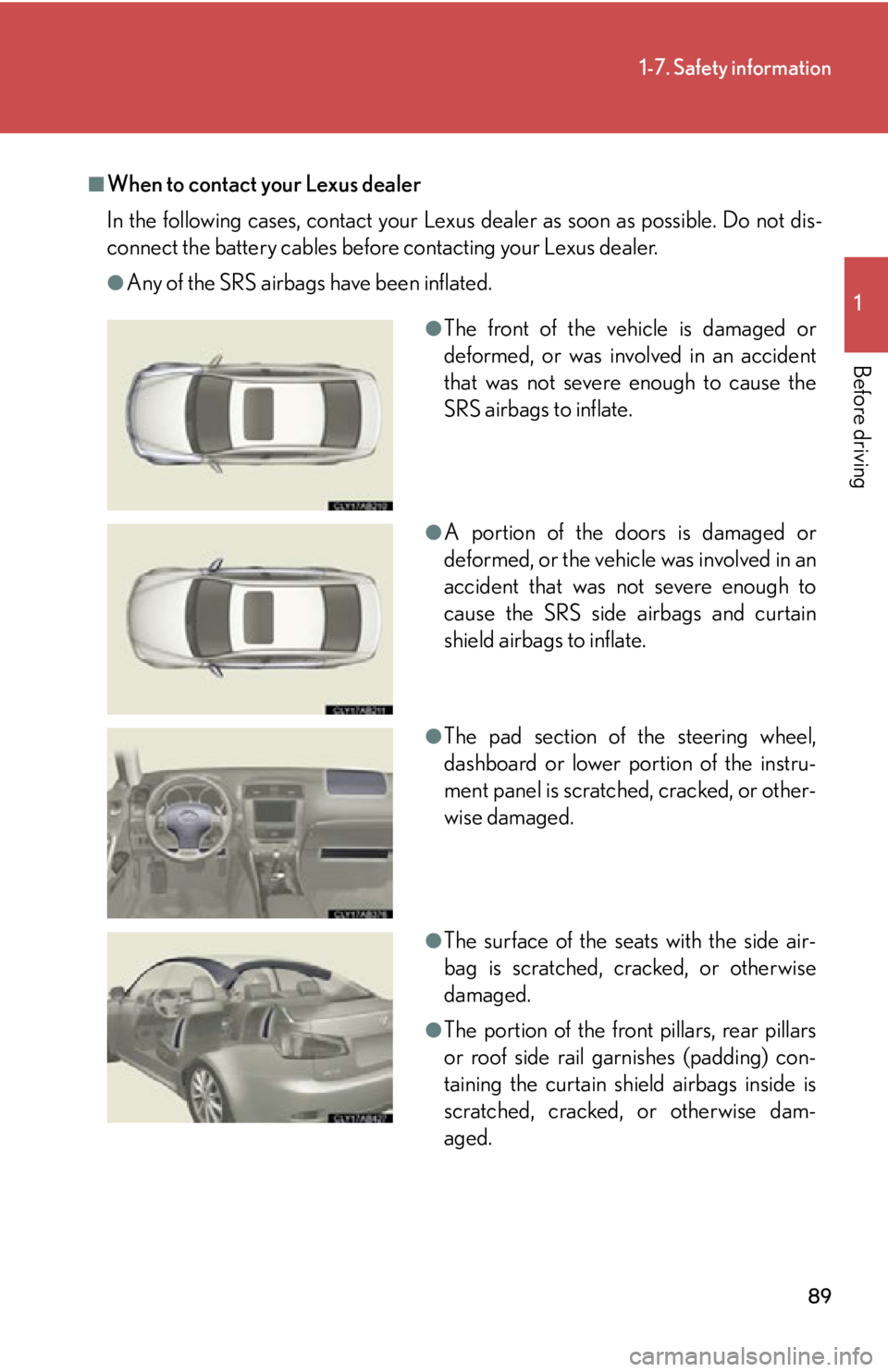 Lexus IS250 2009  Specifications / LEXUS 2009 IS350/250  (OM53669U) User Guide 89
1-7. Safety information
1
Before driving
■When to contact your Lexus dealer
In the following cases, contact your Lexus dealer as soon as possible. Do not dis-
connect the battery cables before co