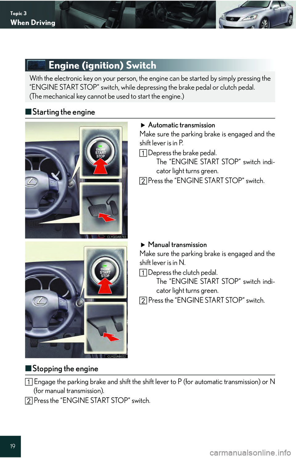 Lexus IS250 2009  Specifications / LEXUS 2009 IS350/250 QUICK GUIDE  (OM53689U) User Guide Topic 3
When Driving
19
Engine (ignition) Switch
■Starting the engine
Automatic transmission
Make sure the parking brake is engaged and the
shift lever is in P.
Depress the brake pedal.The “ENGINE