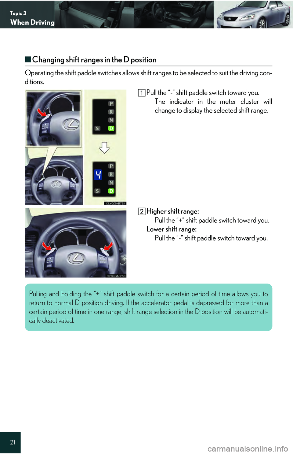 Lexus IS250 2009  Specifications / LEXUS 2009 IS350/250 QUICK GUIDE  (OM53689U) Owners Guide Topic 3
When Driving
21
■Changing shift ranges in the D position
Operating the shift paddle switches allows shift  ranges to be selected to suit the driving con-
ditions.
Pull the “-” shift padd